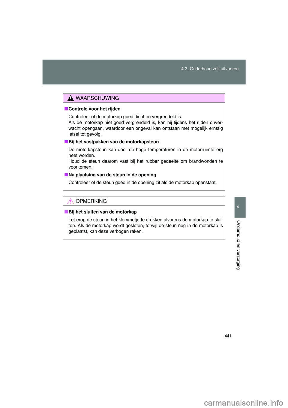 TOYOTA VERSO 2016  Instructieboekje (in Dutch) 441
4-3. Onderhoud zelf uitvoeren
4
Onderhoud en verzorging
VERSO_EE_OM64590E
WAARSCHUWING
■
Controle voor het rijden
Controleer of de motorkap goed dicht en vergrendeld is.
Als de motorkap niet goe