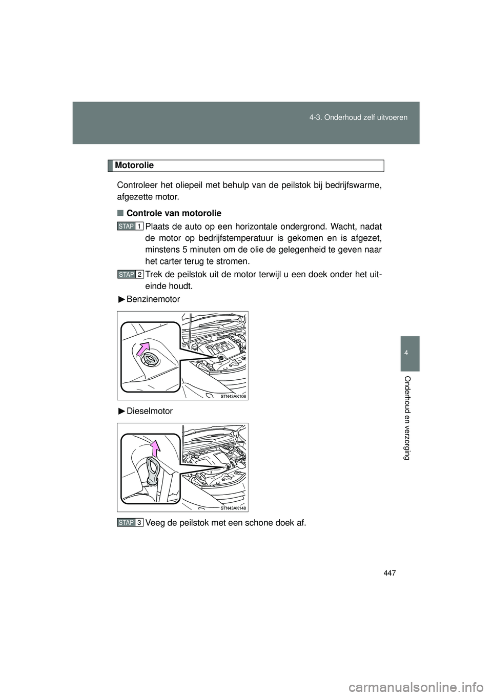 TOYOTA VERSO 2016  Instructieboekje (in Dutch) 447
4-3. Onderhoud zelf uitvoeren
4
Onderhoud en verzorging
VERSO_EE_OM64590E
Motorolie
Controleer het oliepeil met behulp van de peilstok bij bedrijfswarme,
afgezette motor.
■ Controle van motoroli