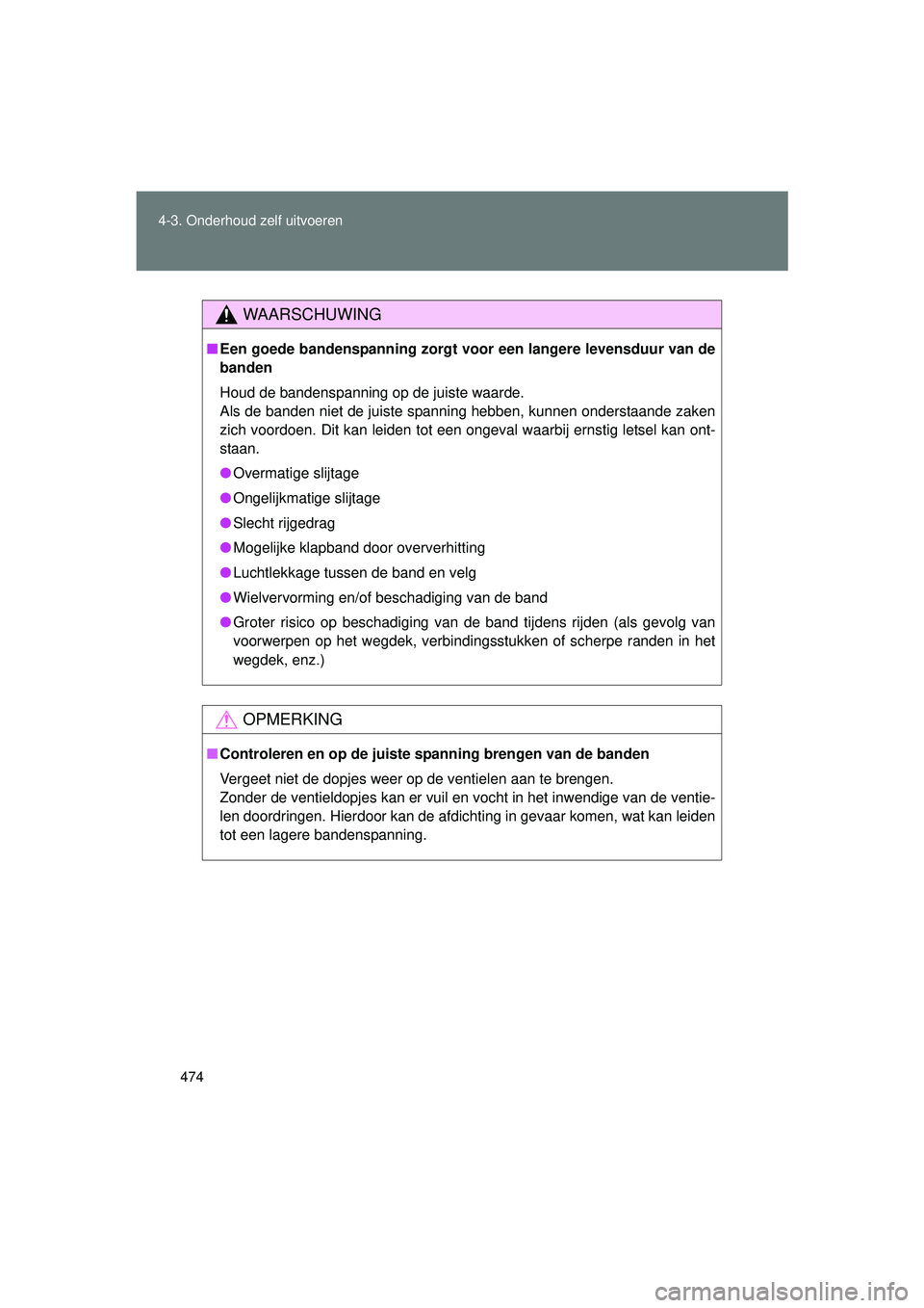 TOYOTA VERSO 2016  Instructieboekje (in Dutch) 474
4-3. Onderhoud zelf uitvoeren
VERSO_EE_OM64590E
WAARSCHUWING
■
Een goede bandenspanning zorgt voor een langere levensduur van de
banden
Houd de bandenspanning op de juiste waarde.
Als de banden 