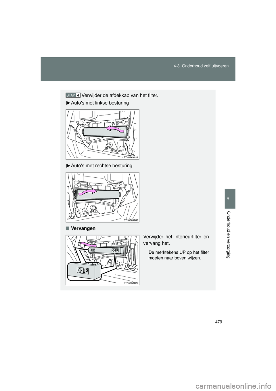 TOYOTA VERSO 2016  Instructieboekje (in Dutch) 479
4-3. Onderhoud zelf uitvoeren
4
Onderhoud en verzorging
VERSO_EE_OM64590E
Verwijder de afdekkap van het filter.
Autos met linkse besturing
Autos met rechtse besturing
■ Vervangen
Verwijder het