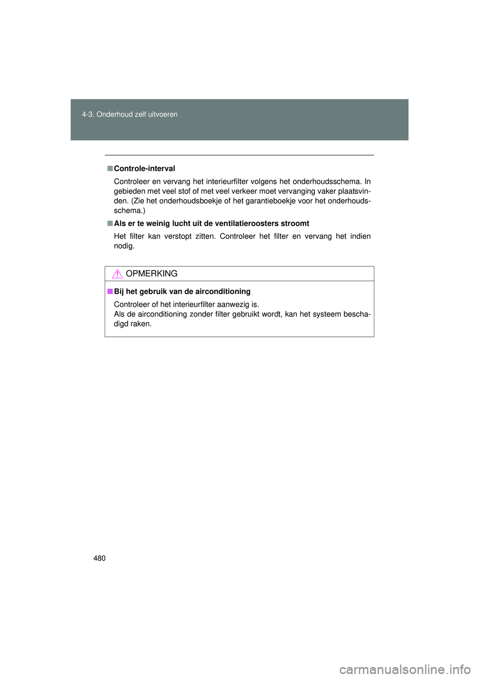 TOYOTA VERSO 2016  Instructieboekje (in Dutch) 480
4-3. Onderhoud zelf uitvoeren
VERSO_EE_OM64590E
■
Controle-interval
Controleer en vervang het interieurfilter volgens het onderhoudsschema. In
gebieden met veel stof of met veel verkeer moet ver
