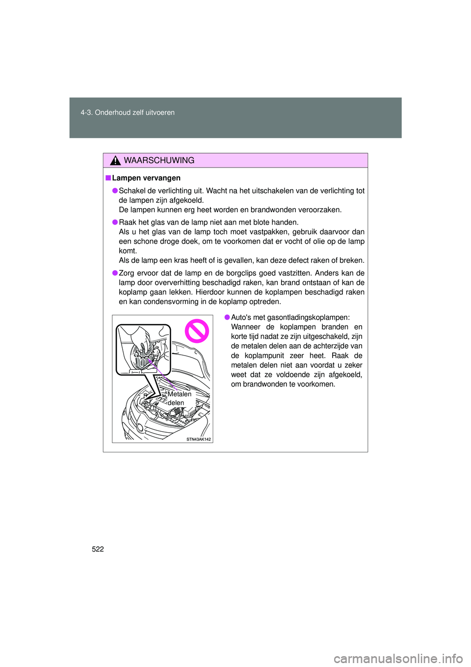 TOYOTA VERSO 2016 Instructieboekje (in Dutch) 522
4-3. Onderhoud zelf uitvoeren
VERSO_EE_OM64590E
WAARSCHUWING
■
Lampen vervangen
● Schakel de verlichting uit. Wacht na het uitschakelen van de verlichting tot
de lampen zijn afgekoeld.
De lamp TOYOTA VERSO 2016 Instructieboekje (in Dutch) 522
4-3. Onderhoud zelf uitvoeren
VERSO_EE_OM64590E
WAARSCHUWING
■
Lampen vervangen
● Schakel de verlichting uit. Wacht na het uitschakelen van de verlichting tot
de lampen zijn afgekoeld.
De lamp