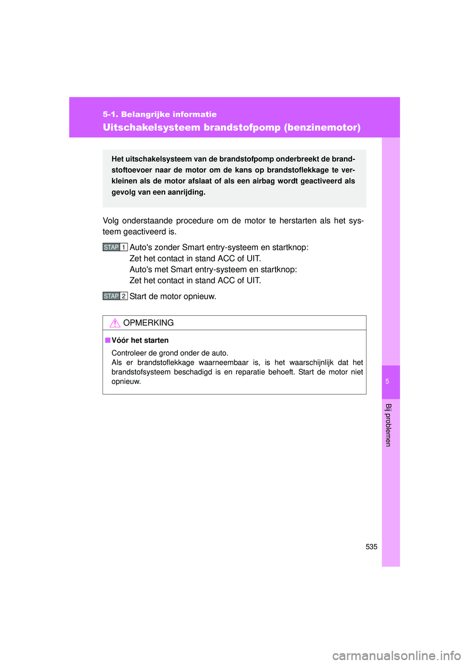 TOYOTA VERSO 2016  Instructieboekje (in Dutch) 5
535
5-1. Belangrijke informatie
Bij problemen
VERSO_EE_OM64590E
Uitschakelsysteem brandstofpomp (benzinemotor)
Volg onderstaande procedure om de motor te herstarten als het sys-
teem geactiveerd is.