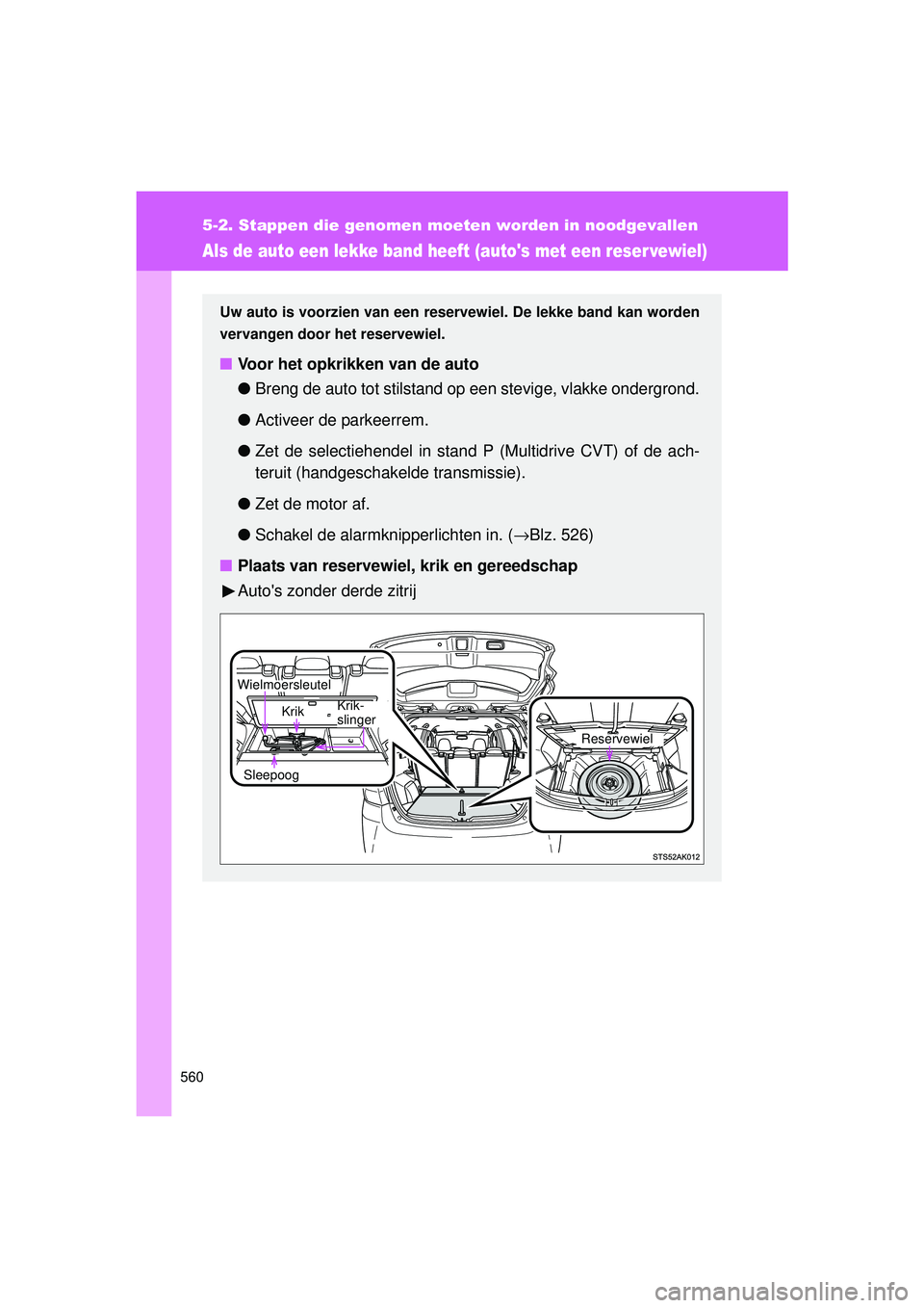 TOYOTA VERSO 2016  Instructieboekje (in Dutch) 560
5-2. Stappen die genomen moeten worden in noodgevallen
VERSO_EE_OM64590E
Als de auto een lekke band heeft (autos met een reser vewiel)
Uw auto is voorzien van een reservewiel. De lekke band kan w