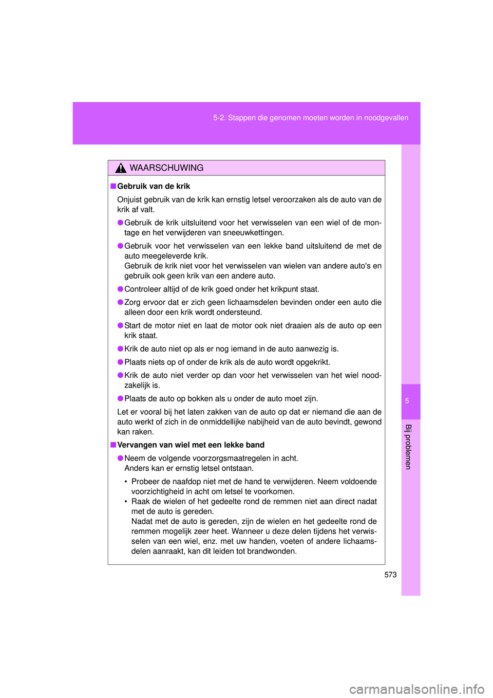 TOYOTA VERSO 2016  Instructieboekje (in Dutch) 5
573
5-2. Stappen die genomen moeten worden in noodgevallen
Bij problemen
VERSO_EE_OM64590E
WAARSCHUWING
■
Gebruik van de krik
Onjuist gebruik van de krik kan ernstig letsel veroorzaken als de auto