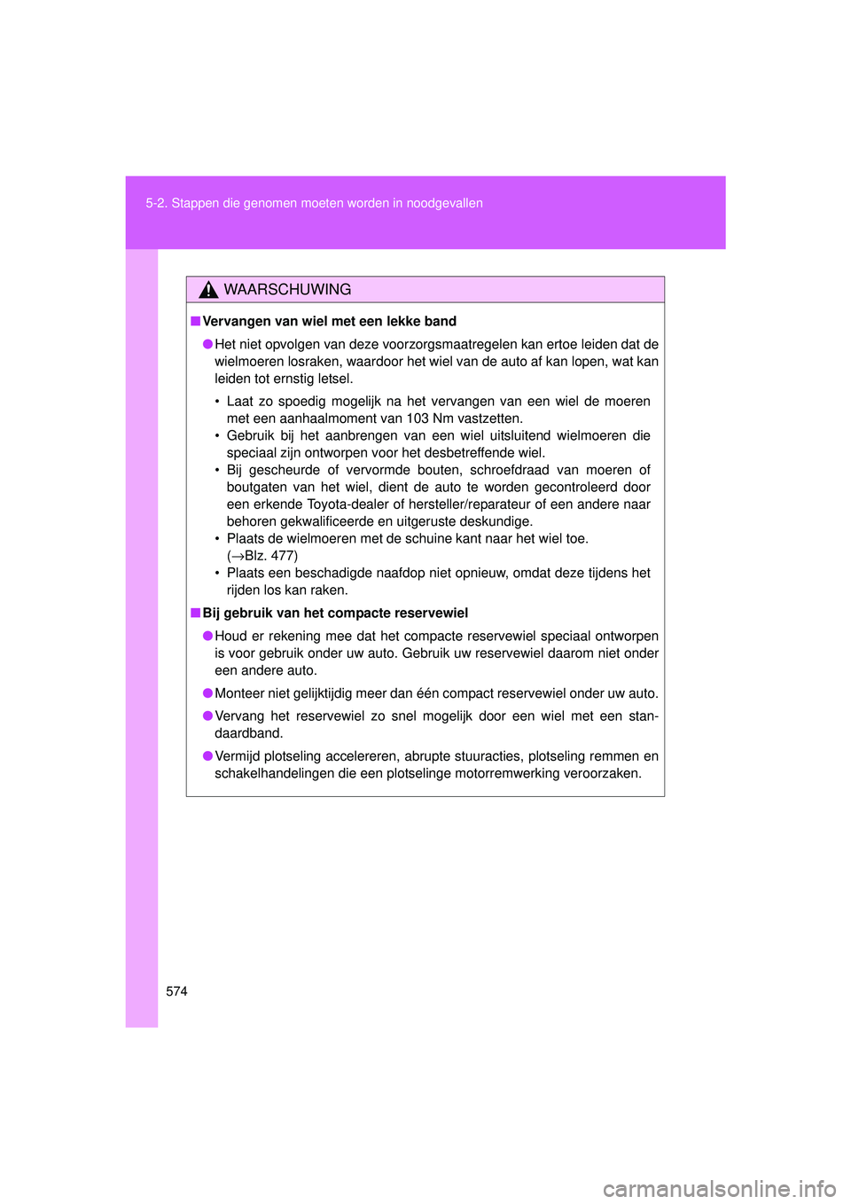 TOYOTA VERSO 2016  Instructieboekje (in Dutch) 574
5-2. Stappen die genomen moet
en worden in noodgevallen
VERSO_EE_OM64590E
WAARSCHUWING
■Vervangen van wiel met een lekke band
● Het niet opvolgen van deze voorzorgsmaatregelen kan ertoe leiden