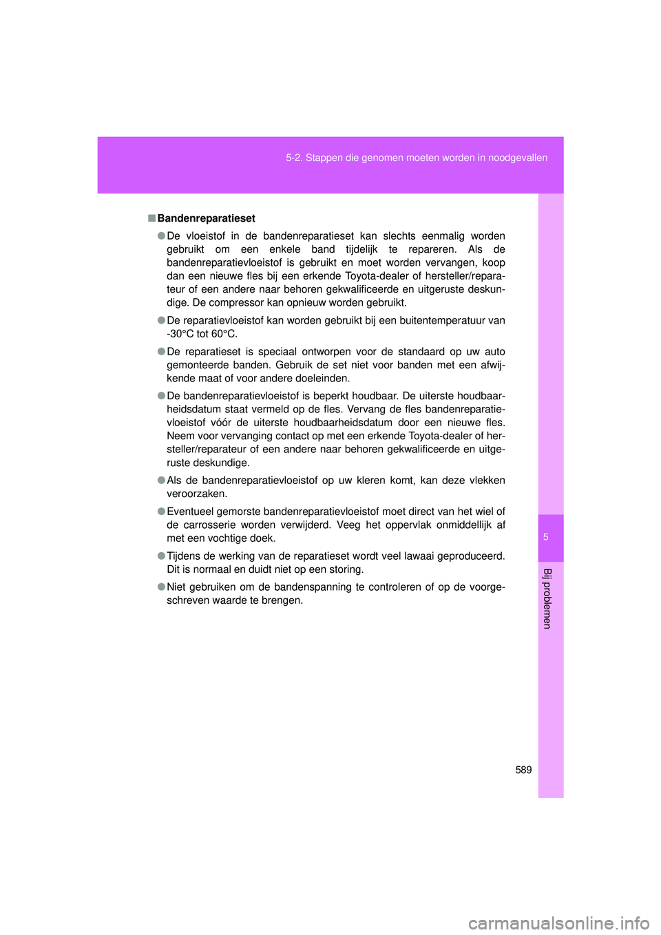 TOYOTA VERSO 2016  Instructieboekje (in Dutch) 5
589
5-2. Stappen die genomen moeten worden in noodgevallen
Bij problemen
VERSO_EE_OM64590E
■
Bandenreparatieset
● De vloeistof in de bandenreparatieset kan slechts eenmalig worden
gebruikt om ee