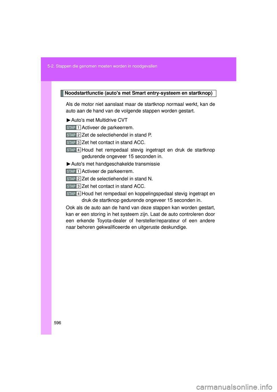 TOYOTA VERSO 2016 Instructieboekje (in Dutch) 596
5-2. Stappen die genomen moet
en worden in noodgevallen
VERSO_EE_OM64590E
Noodstartfunctie (autos met Smart entry-systeem en startknop)
Als de motor niet aanslaat maar de startknop normaal werkt TOYOTA VERSO 2016 Instructieboekje (in Dutch) 596
5-2. Stappen die genomen moet
en worden in noodgevallen
VERSO_EE_OM64590E
Noodstartfunctie (autos met Smart entry-systeem en startknop)
Als de motor niet aanslaat maar de startknop normaal werkt