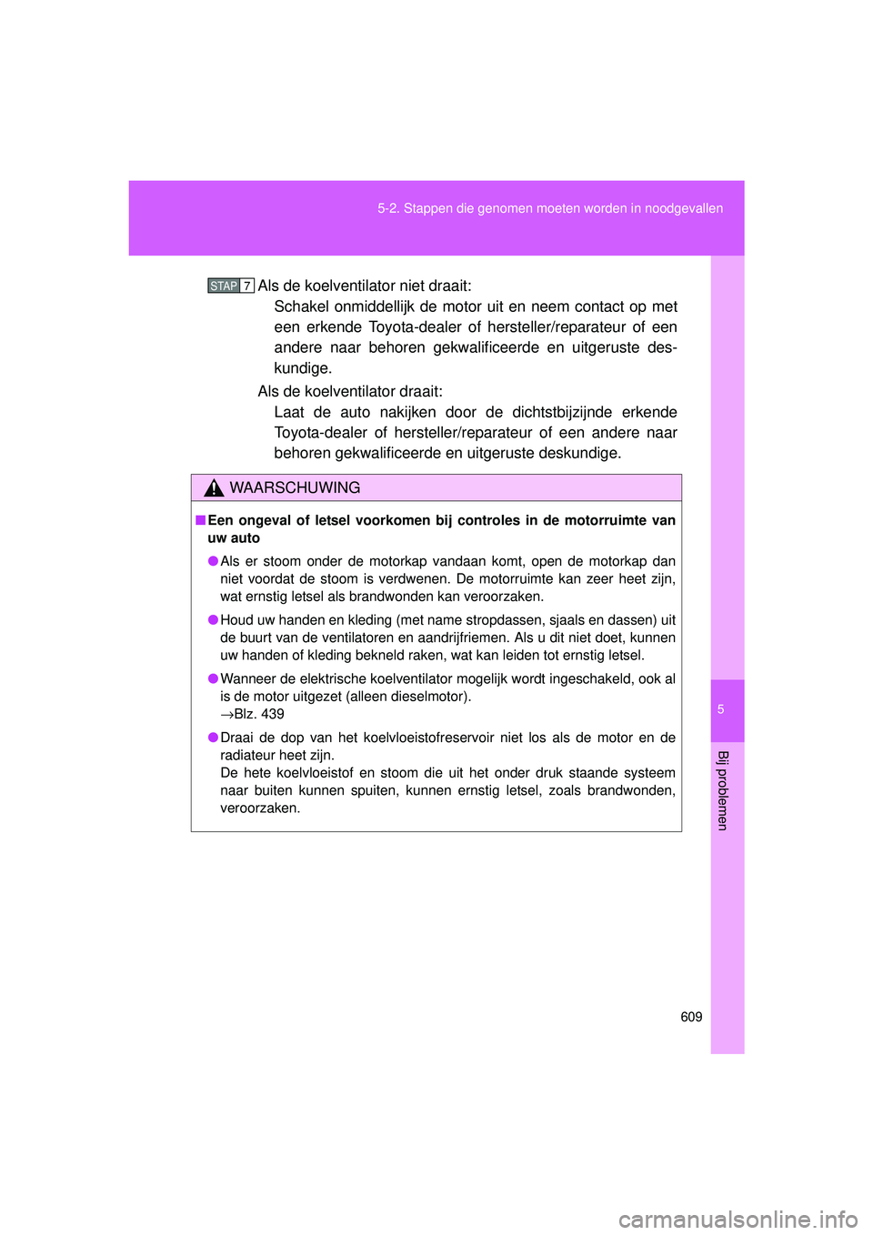 TOYOTA VERSO 2016 Instructieboekje (in Dutch) 5
609
5-2. Stappen die genomen moeten worden in noodgevallen
Bij problemen
VERSO_EE_OM64590E
Als de koelventilator niet draait:
Schakel onmiddellijk de motor uit en neem contact op met
een erkende T TOYOTA VERSO 2016 Instructieboekje (in Dutch) 5
609
5-2. Stappen die genomen moeten worden in noodgevallen
Bij problemen
VERSO_EE_OM64590E
Als de koelventilator niet draait:
Schakel onmiddellijk de motor uit en neem contact op met
een erkende T