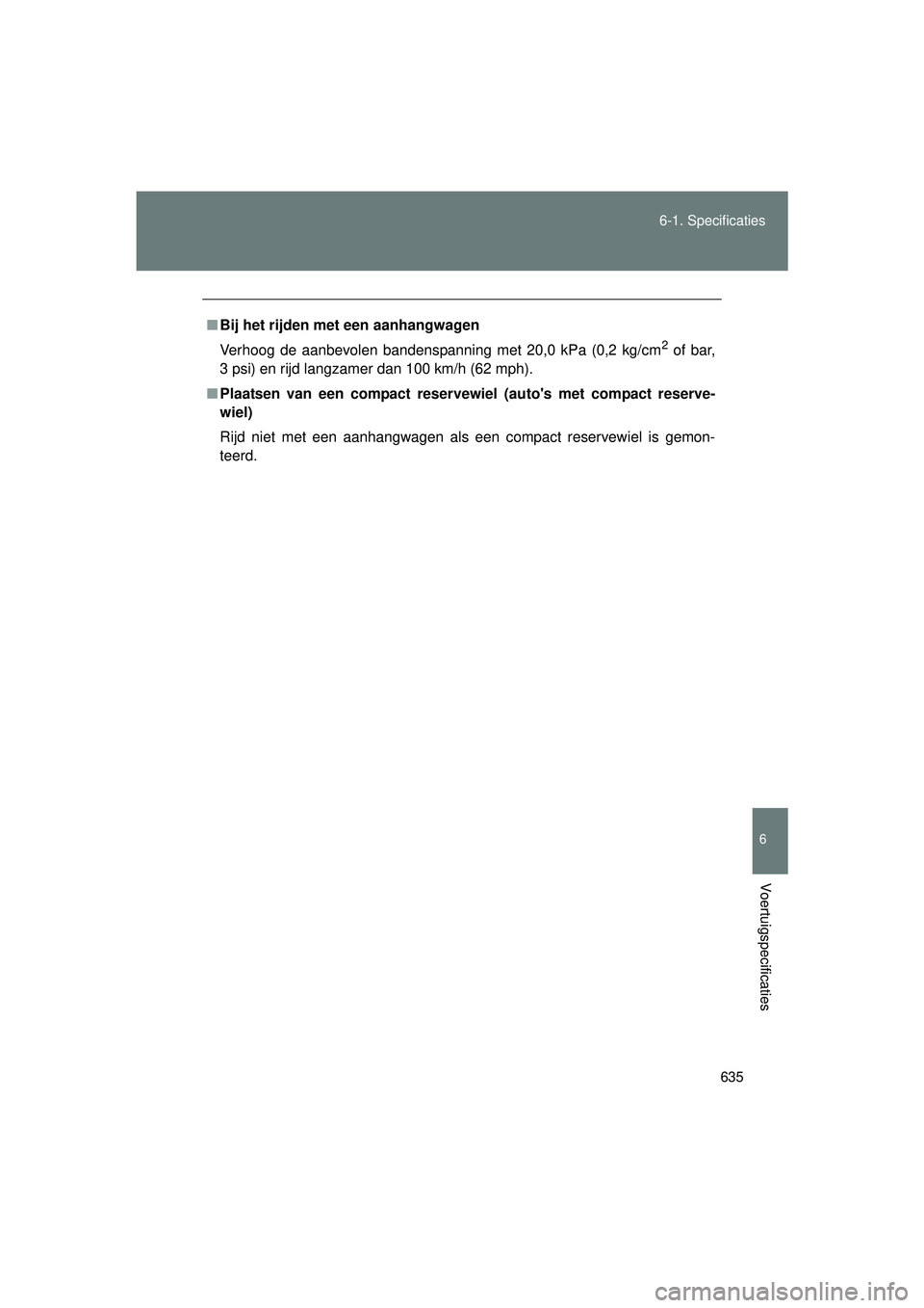 TOYOTA VERSO 2016  Instructieboekje (in Dutch) 635
6-1. Specificaties
6
Voertuigspecificaties
VERSO_EE_OM64590E
■
Bij het rijden met een aanhangwagen
Verhoog de aanbevolen bandenspanning met 20,0 kPa (0,2 kg/cm
2 of bar,
3 psi) en rijd langzamer