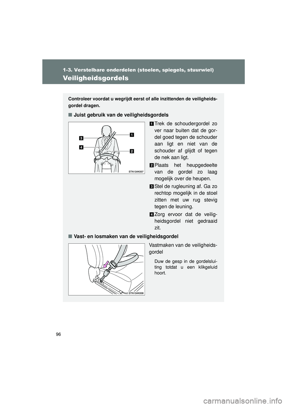 TOYOTA VERSO 2016  Instructieboekje (in Dutch) 96
1-3. Verstelbare onderdelen (stoelen, spiegels, stuurwiel)
VERSO_EE_OM64590E
Veiligheidsgordels
Controleer voordat u wegrijdt eerst of alle inzittenden de veiligheids-
gordel dragen.
■ Juist gebr