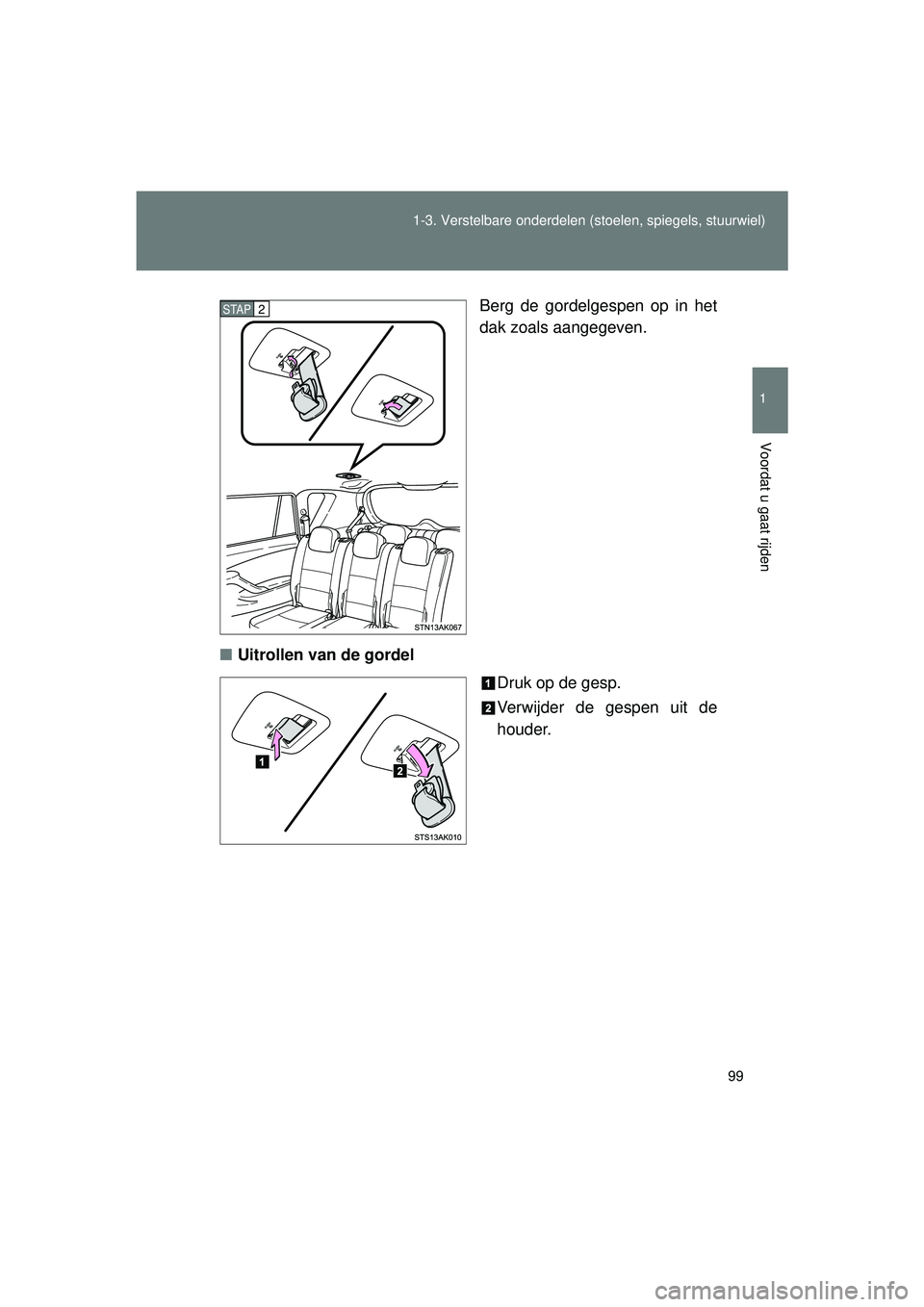 TOYOTA VERSO 2016  Instructieboekje (in Dutch) 99
1-3. Verstelbare onderdelen 
(stoelen, spiegels, stuurwiel)
1
Voordat u gaat rijden
VERSO_EE_OM64590E Berg de gordelgespen op in het
dak zoals aangegeven.
■ Uitrollen van de gordel
Druk op de ges