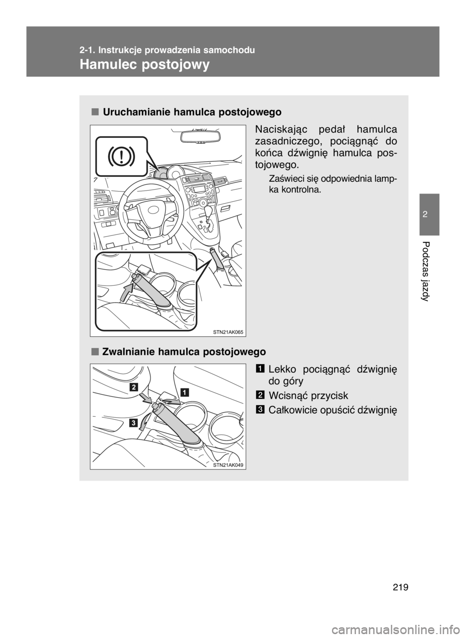 TOYOTA VERSO 2016  Instrukcja obsługi (in Polish) Uruchamianie hamulca postojowego
Naciskajàc peda∏  hamulca
zasadniczego,  pociàgnàç  do
koƒca  dêwigni´  hamulca  pos-
tojowego.
ZaÊwieci si´ odpowiednia lamp-
ka kontrolna.
Zwalnianie hamu