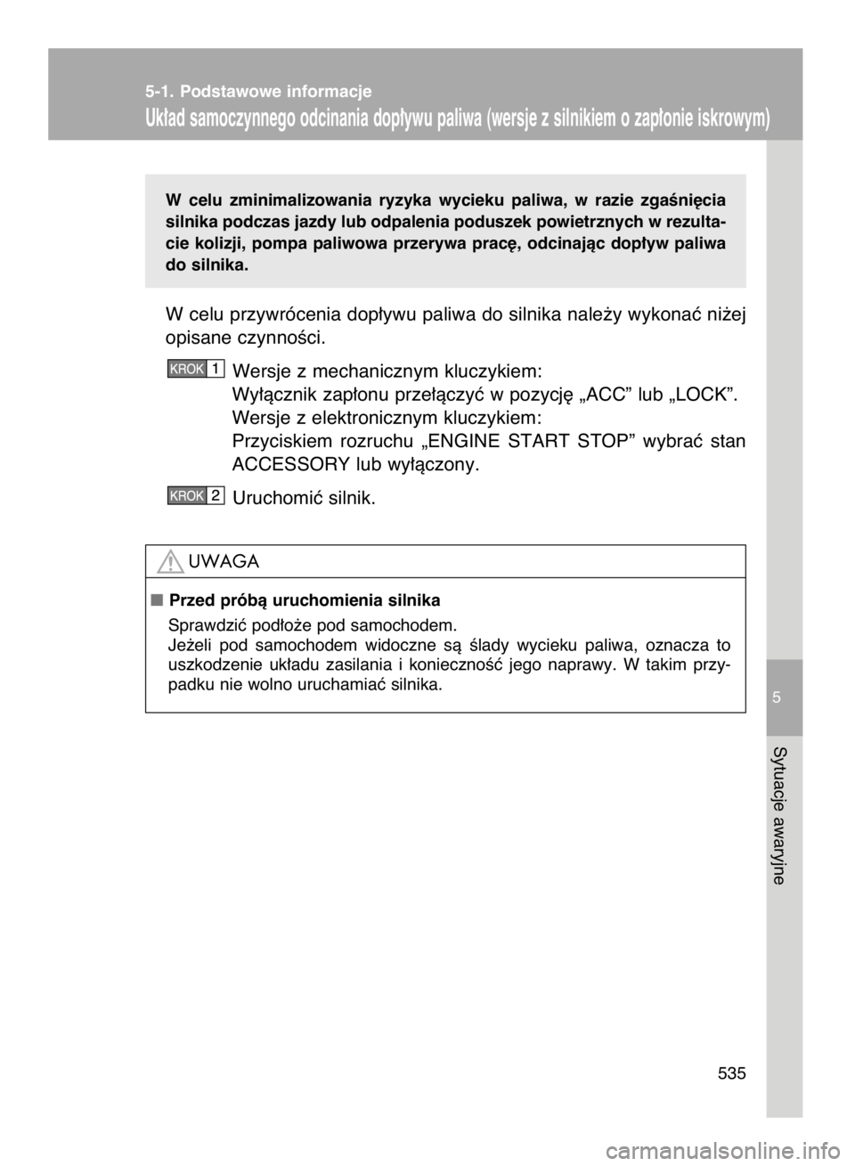 TOYOTA VERSO 2016  Instrukcja obsługi (in Polish) W celu  zminimalizowania  ryzyka  wycieku  paliwa,  w razie  zgaÊni´cia
silnika podczas jazdy lub odpalenia poduszek powietrznych w rezulta-
cie  kolizji,  pompa  paliwowa  przerywa  prac´,  odcina