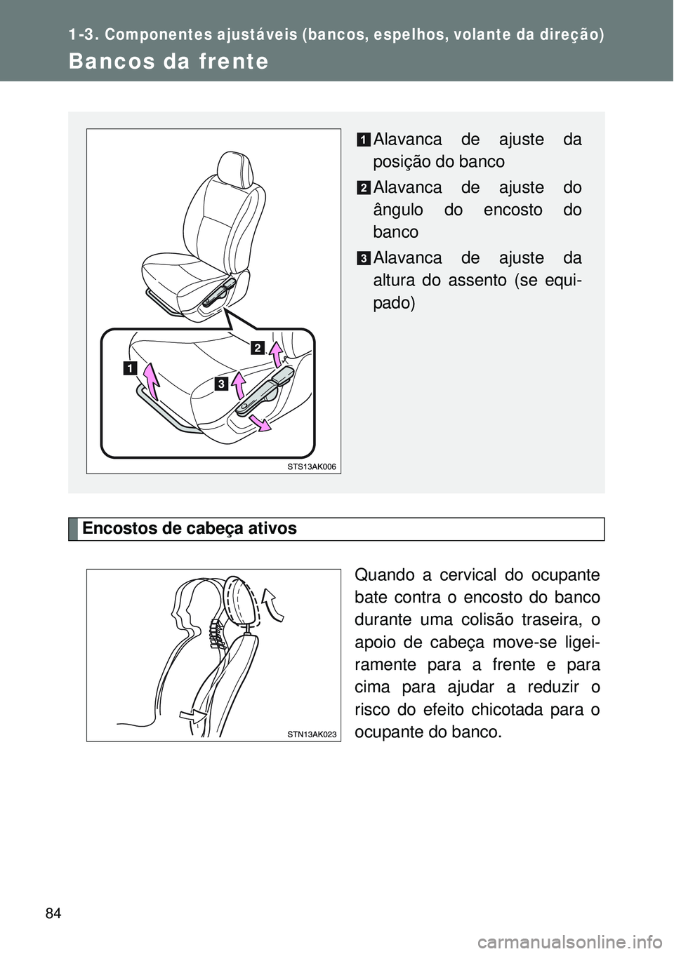 TOYOTA VERSO 2016  Manual de utilização (in Portuguese) 84
1-3.Componentes ajustáveis (bancos, espelhos, volante da direção)
Bancos da frente
Encostos de cabeça ativos 
Quando a cervical do ocupante
bate contra o encosto do banco
durante uma colisão t