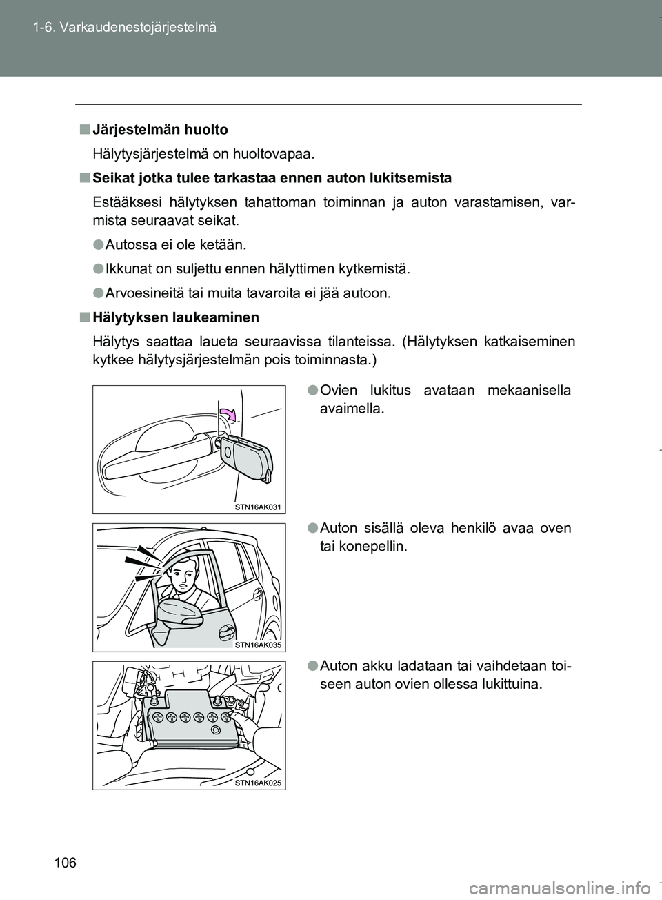 TOYOTA VERSO 2016  Omistajan Käsikirja (in Finnish) 106
1-6. Varkaudenestojärjestelmä
OM64590FI
n
Järjestelmän huolto
Hälytysjärjestelmä on huoltovapaa.
n Seikat jotka tulee tarkastaa ennen auton lukitsemista
Estääksesi hälytyksen tahattoman 