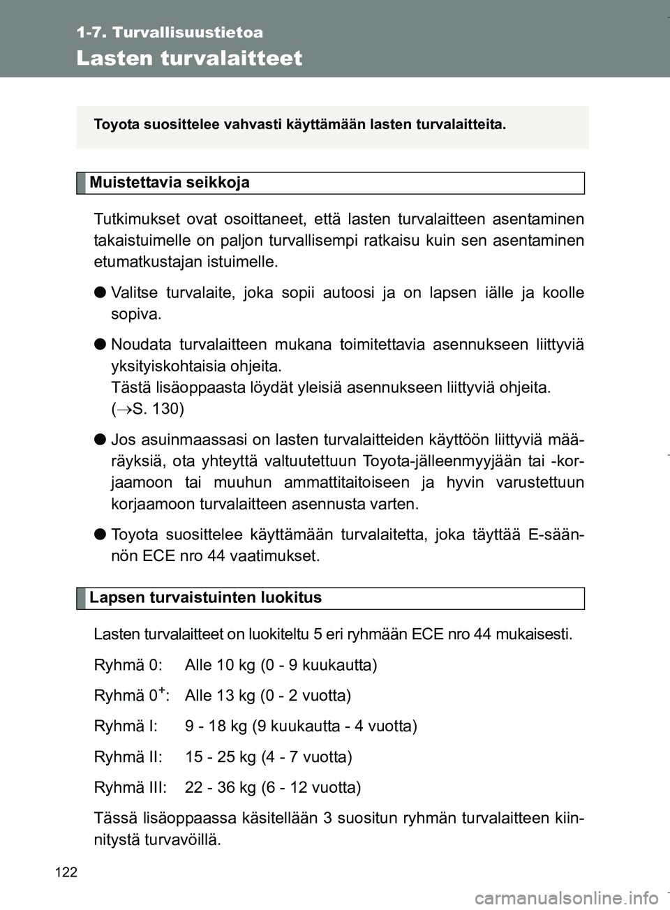 TOYOTA VERSO 2016  Omistajan Käsikirja (in Finnish) 122
1-7. Turvallisuustietoa
OM64590FI
Lasten tur valaitteet
Muistettavia seikkojaTutkimukset ovat osoittaneet, että lasten turvalaitteen asentaminen
takaistuimelle on paljon turvallisem pi ratkaisu k