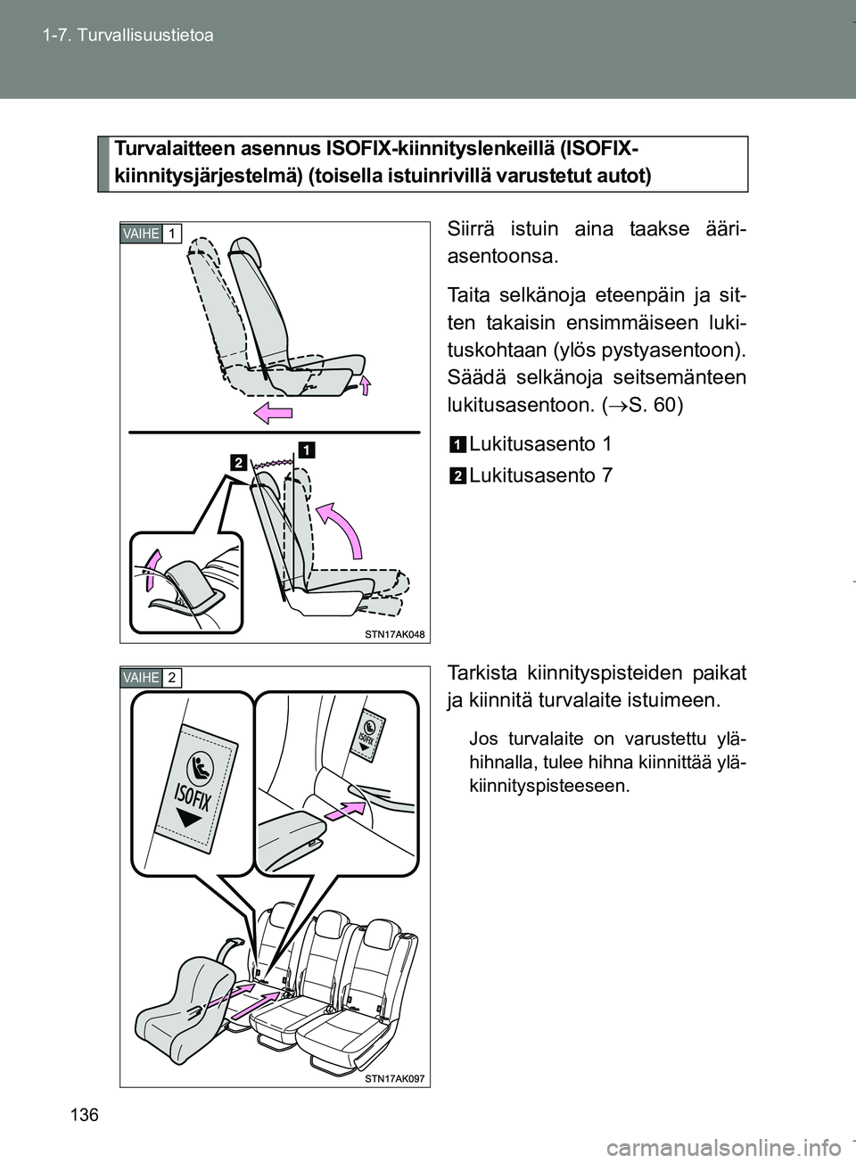 TOYOTA VERSO 2016  Omistajan Käsikirja (in Finnish) 136
1-7. Turvallisuustietoa
OM64590FI
Turvalaitteen asennus ISOFIX
-kiinnityslenkeillä (ISOFIX-
kiinnitysjärjestelmä) (toisella istuinrivillä varustetut autot)
Siirrä istuin aina taakse ääri-
a