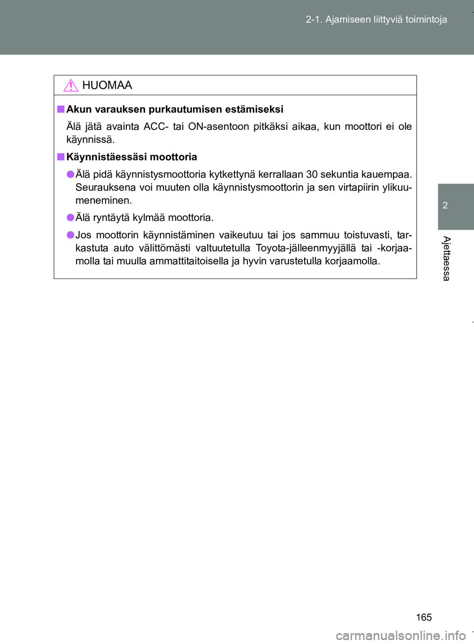 TOYOTA VERSO 2016  Omistajan Käsikirja (in Finnish) 165
2-1. Ajamiseen liittyviä toimintoja
2
Ajettaessa
OM64590FI
HUOMAA
n
Akun varauksen purkautumisen estämiseksi
Älä jätä avainta ACC- tai ON-asentoon pitkäksi aikaa, kun moottori ei ole
käynn
