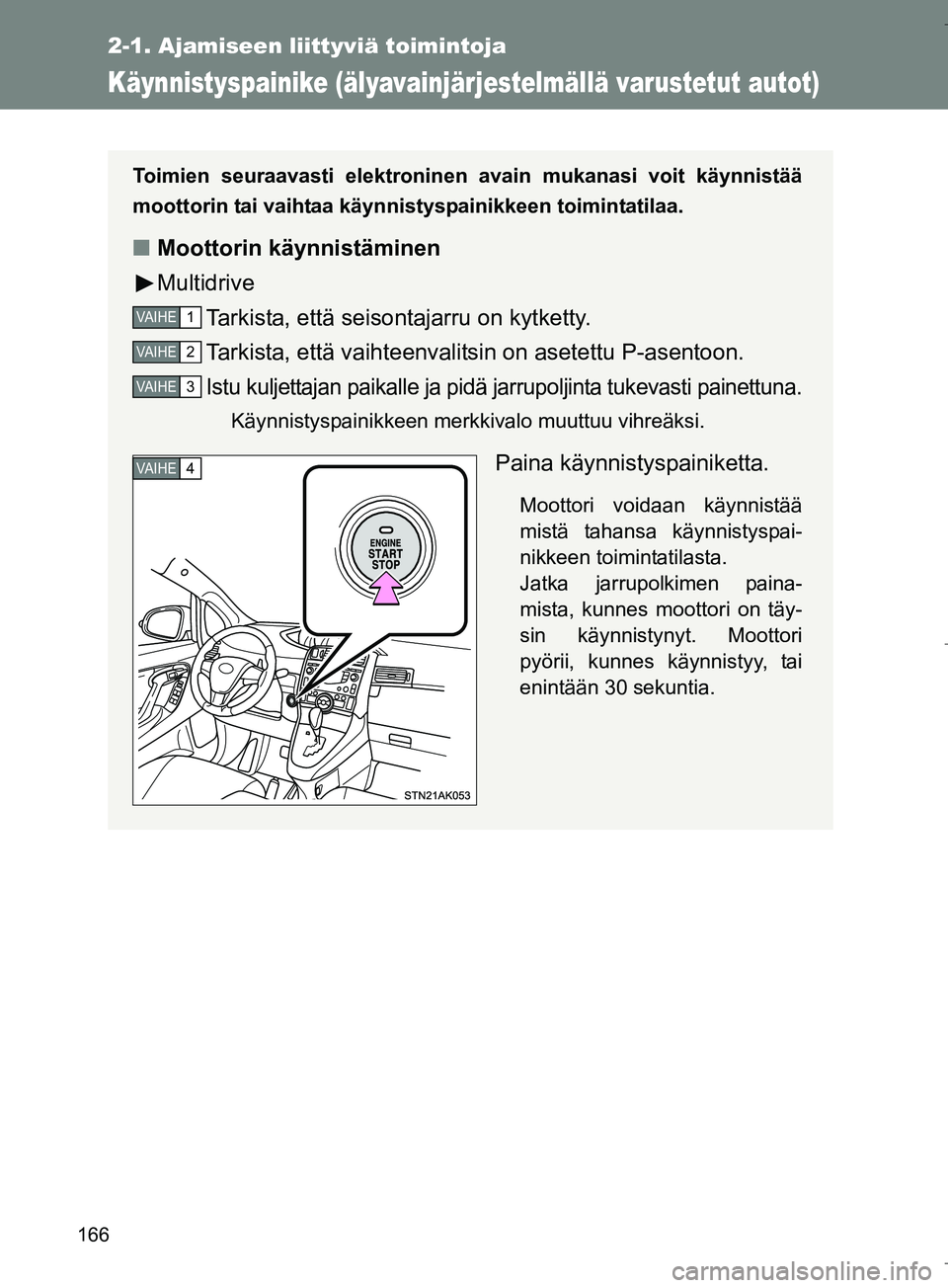 TOYOTA VERSO 2016  Omistajan Käsikirja (in Finnish) 166
2-1. Ajamiseen liittyviä toimintoja
OM64590FI
Käynnistyspainike (älyavainjärjestelmällä varustetut autot)
Toimien seuraavasti elektroninen  avain mukanasi voit käynnistää
moottorin tai va
