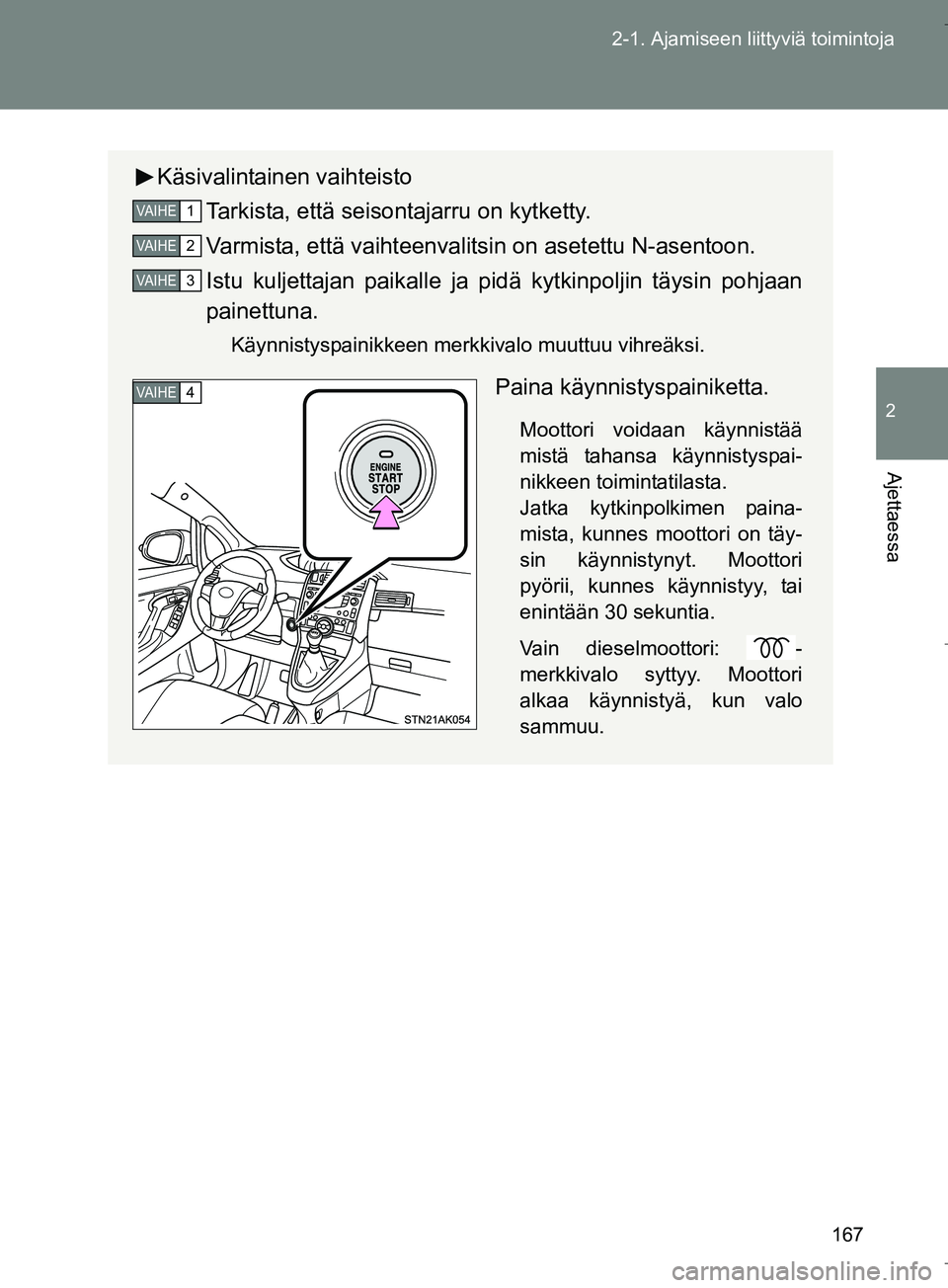 TOYOTA VERSO 2016  Omistajan Käsikirja (in Finnish) 167
2-1. Ajamiseen liittyviä toimintoja
2
Ajettaessa
OM64590FI
Käsivalintainen vaihteisto
Tarkista, että seisontajarru on kytketty.
Varmista, että vaihteenvalits in on asetettu N-asentoon.
Istu ku