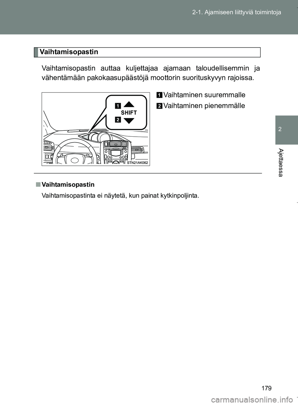 TOYOTA VERSO 2016  Omistajan Käsikirja (in Finnish) 179
2-1. Ajamiseen liittyviä toimintoja
2
Ajettaessa
OM64590FI
Va i h ta m i s o pa s t i n
Vaihtamisopastin auttaa kuljetta jaa ajamaan taloudellisemmin ja
vähentämään pakokaasupäästöjä m oo
