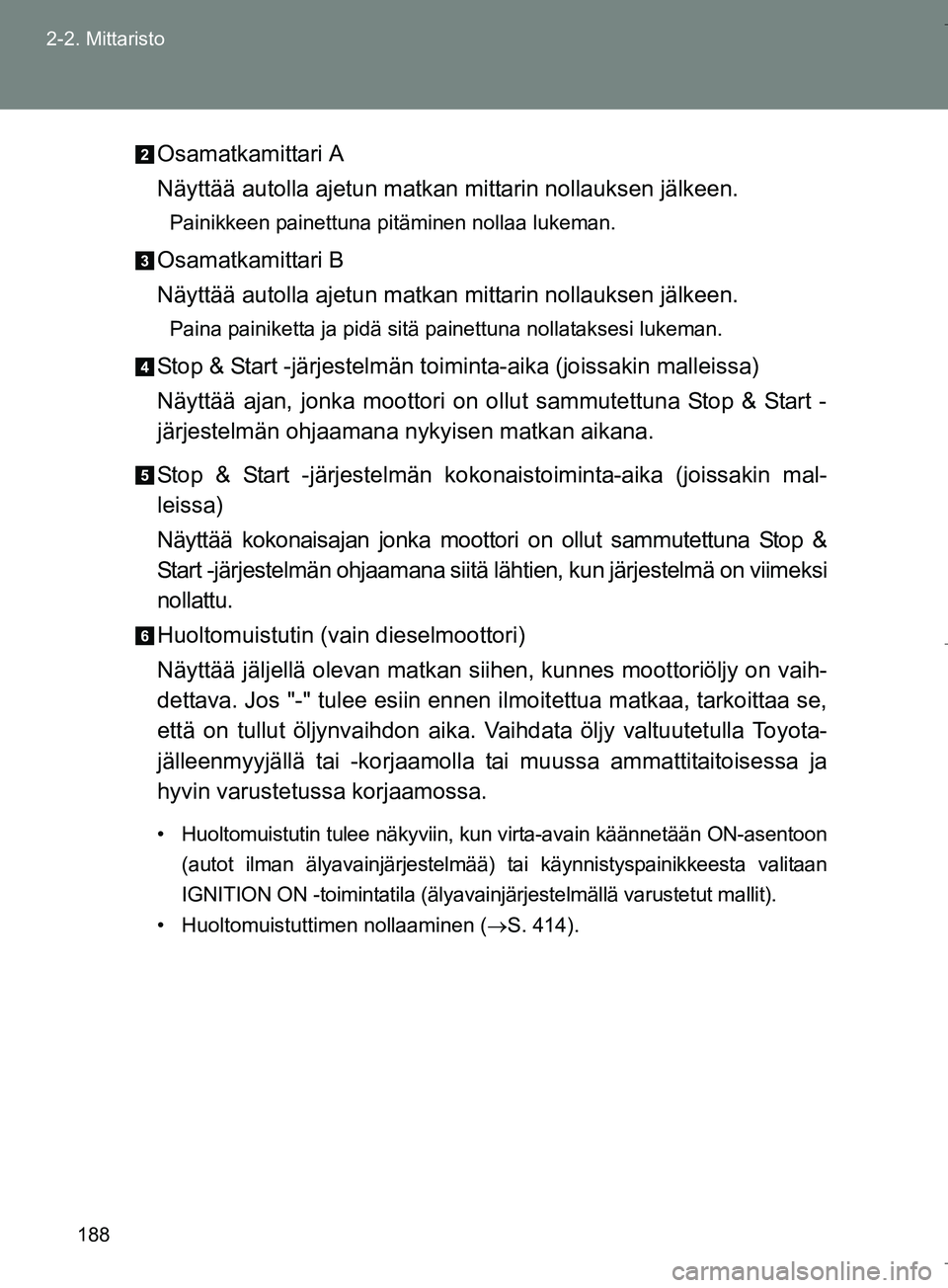 TOYOTA VERSO 2016 Omistajan Käsikirja (in Finnish) 188
2-2. Mittaristo
OM64590FI
Osamatkamittari A
Näyttää autolla ajetun matkan mittarin nollauksen jälkeen.
Painikkeen painettuna pitäminen nollaa lukeman.
Osamatkamittari B
Näyttää autolla aje TOYOTA VERSO 2016 Omistajan Käsikirja (in Finnish) 188
2-2. Mittaristo
OM64590FI
Osamatkamittari A
Näyttää autolla ajetun matkan mittarin nollauksen jälkeen.
Painikkeen painettuna pitäminen nollaa lukeman.
Osamatkamittari B
Näyttää autolla aje