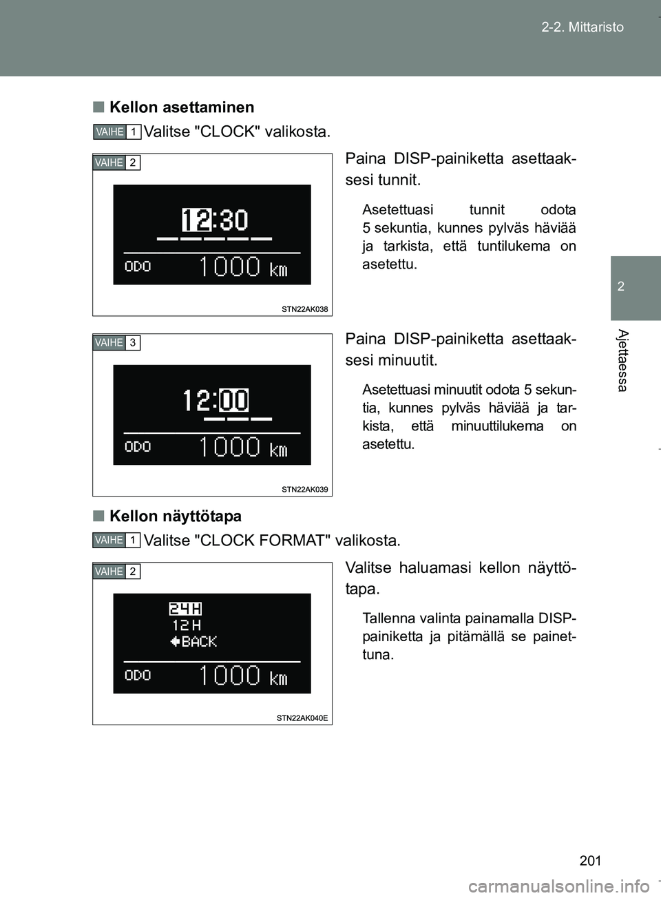 TOYOTA VERSO 2016  Omistajan Käsikirja (in Finnish) 201
2-2. Mittaristo
2
Ajettaessa
OM64590FI
n
Kellon asettaminen
Valitse "CLOCK" valikosta.
Paina DISP-painiketta asettaak-
sesi tunnit.
Asetettuasi tunnit odota
5 sekuntia, kunnes pylväs häviää
ja