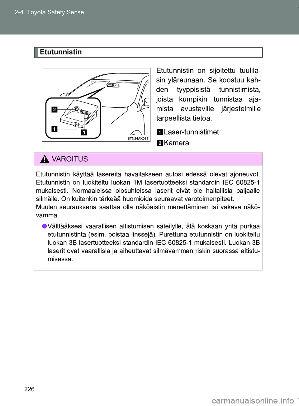 TOYOTA VERSO 2016  Omistajan Käsikirja (in Finnish) 226
2-4. Toyota Safety Sense
OM64590FI
Etutunnistin
Etutunnistin on sijoitettu tuulila-
sin yläreunaan. Se koostuu kah-
den tyyppisistä tunnistimista,
joista kumpikin tunnistaa aja-
mista avustavill