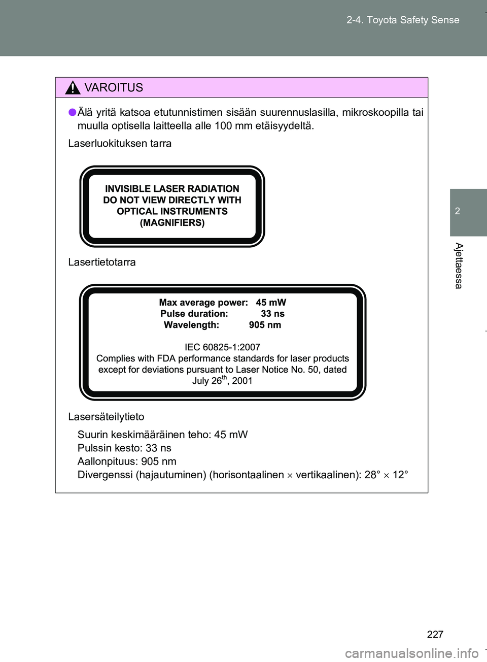 TOYOTA VERSO 2016  Omistajan Käsikirja (in Finnish) 227
2-4. Toyota Safety Sense
2
Ajettaessa
OM64590FI
VAROITUS
l
Älä yritä katsoa etutunnistimen sisään suurennuslasilla, mikroskoopilla tai
muulla optisella laitteella alle 100 mm etäisyydeltä.
