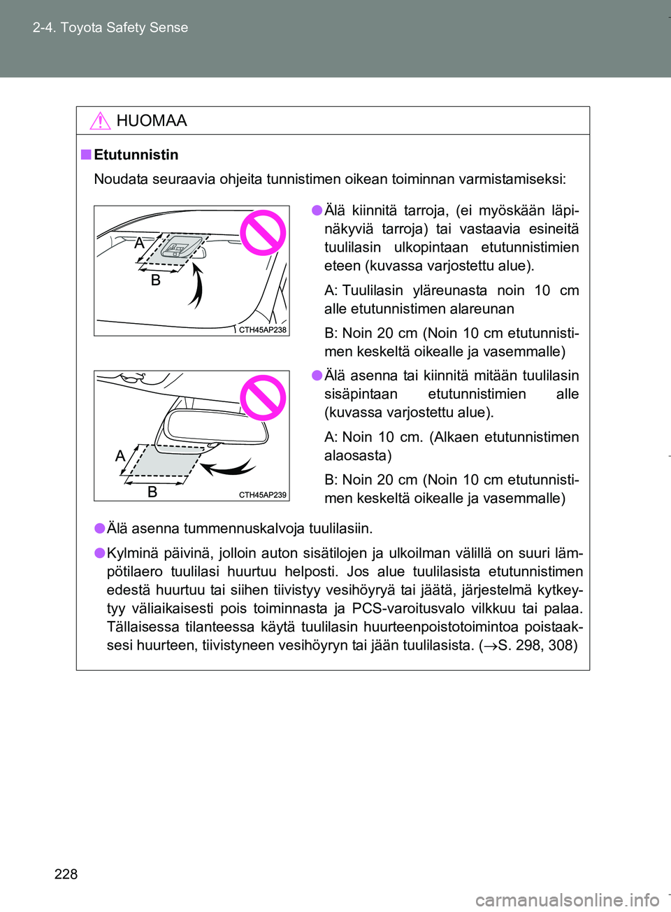 TOYOTA VERSO 2016  Omistajan Käsikirja (in Finnish) 228
2-4. Toyota Safety Sense
OM64590FI
HUOMAA
n
Etutunnistin
Noudata seuraavia ohjeita tunnistimen oikean toiminnan varmistamiseksi:
l Älä asenna tummennuskalvoja tuulilasiin.
l Kylminä päivinä, 