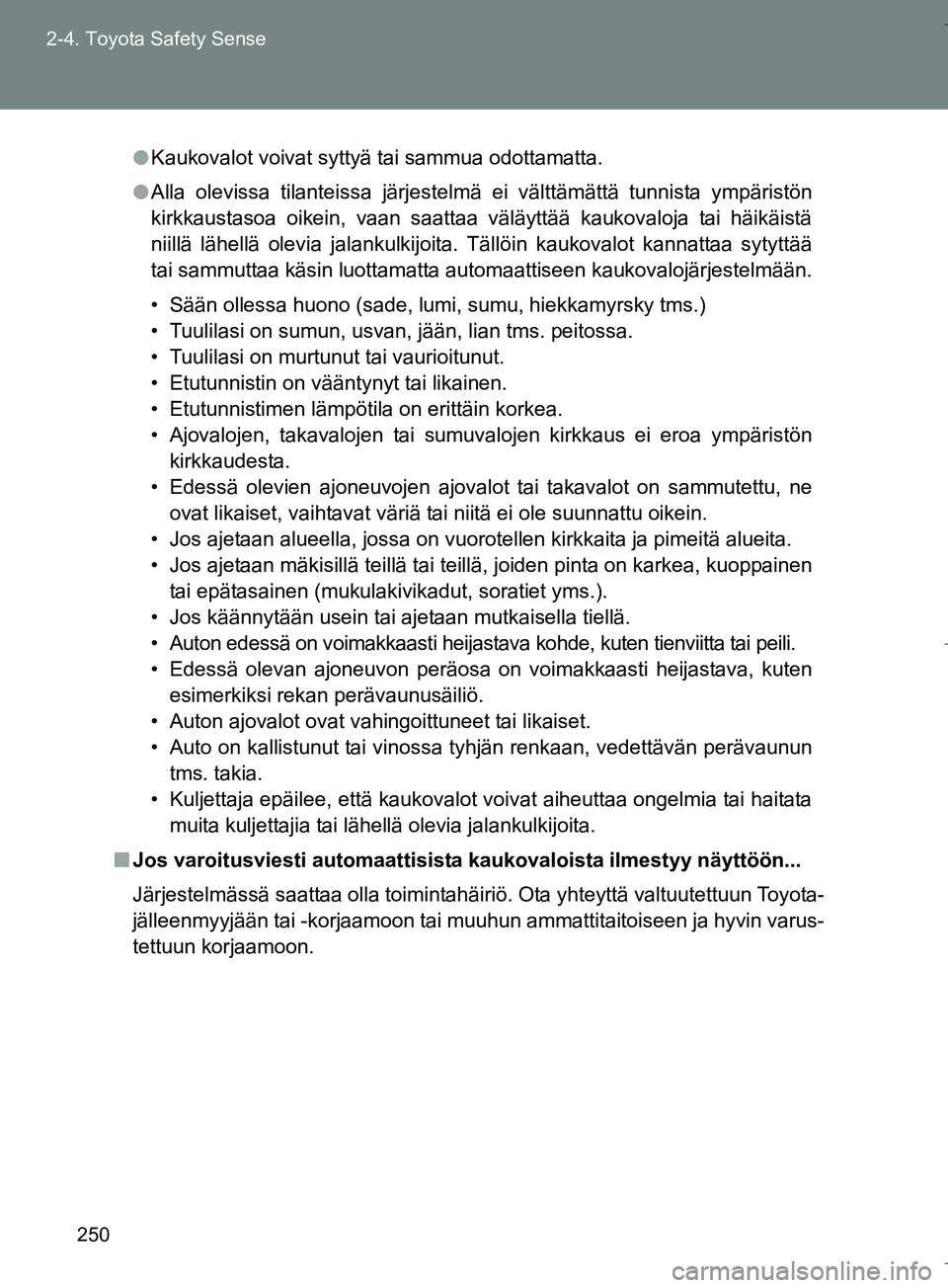 TOYOTA VERSO 2016  Omistajan Käsikirja (in Finnish) 250
2-4. Toyota Safety Sense
OM64590FI
l
Kaukovalot voivat syttyä tai sammua odottamatta.
l Alla olevissa tilanteissa järjestelmä ei välttämättä tunnista ympäristön
kirkkaustasoa oikein, vaan