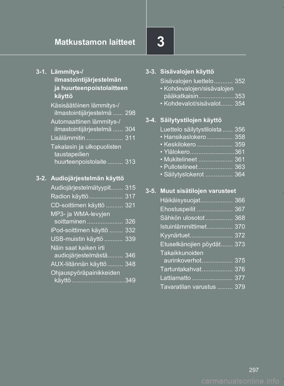 TOYOTA VERSO 2016 Omistajan Käsikirja (in Finnish) 3Matkustamon laitteet
297
OM64590FI
3-1. Lämmitys-/ilmastointijärjestelmän
ja huurteenpoistolaitteen
käyttö
Käsisäätöinen lämmitys-/ ilmastointijärjestelmä ...... 298
Automaattinen läm TOYOTA VERSO 2016 Omistajan Käsikirja (in Finnish) 3Matkustamon laitteet
297
OM64590FI
3-1. Lämmitys-/ilmastointijärjestelmän
ja huurteenpoistolaitteen
käyttö
Käsisäätöinen lämmitys-/ ilmastointijärjestelmä ...... 298
Automaattinen läm