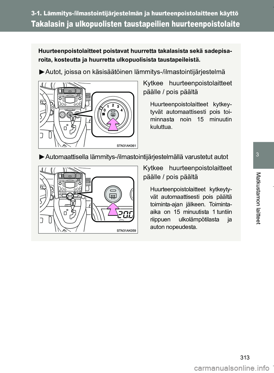 TOYOTA VERSO 2016  Omistajan Käsikirja (in Finnish) 313
3-1. Lämmitys-/ilmastointijärjestelmän ja huurteenpoistolaitteen käyttö
3
Matkustamon laitteet
OM64590FI
Takalasin ja ulkopuolisten taustapeilien huur teenpoistolaite
Huurteenpoistolaitteet p
