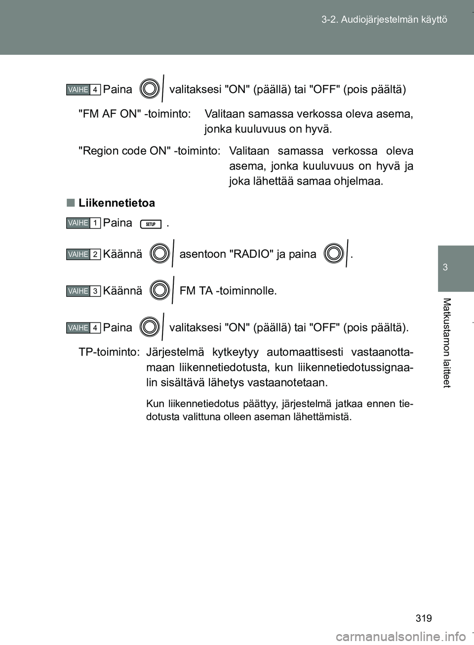 TOYOTA VERSO 2016  Omistajan Käsikirja (in Finnish) 319
3-2. Audiojärjestelmän käyttö
3
Matkustamon laitteet
OM64590FI
Paina   valitaksesi "ON" (päällä) tai "OFF" (pois päältä)
"FM AF ON" -toiminto: Valitaan samassa verkossa oleva asema, jonk