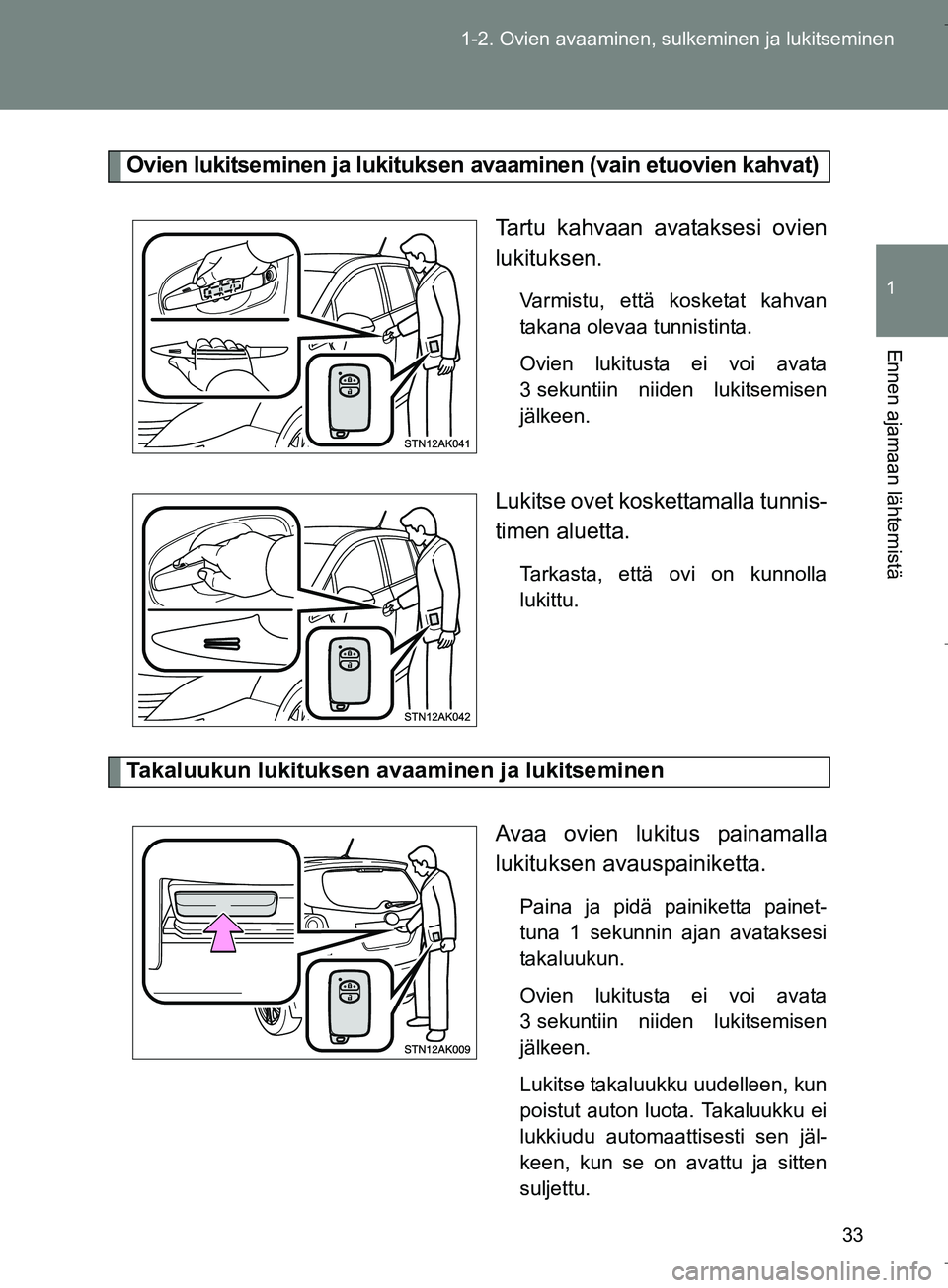 TOYOTA VERSO 2016  Omistajan Käsikirja (in Finnish) 33
1-2. Ovien avaaminen, sulkeminen ja lukitseminen
1
Ennen ajamaan lähtemistä
OM64590FI
Ovien lukitseminen ja lukituksen avaaminen (vain etuovien kahvat)
Tartu kahvaan avataksesi ovien
lukituksen.
