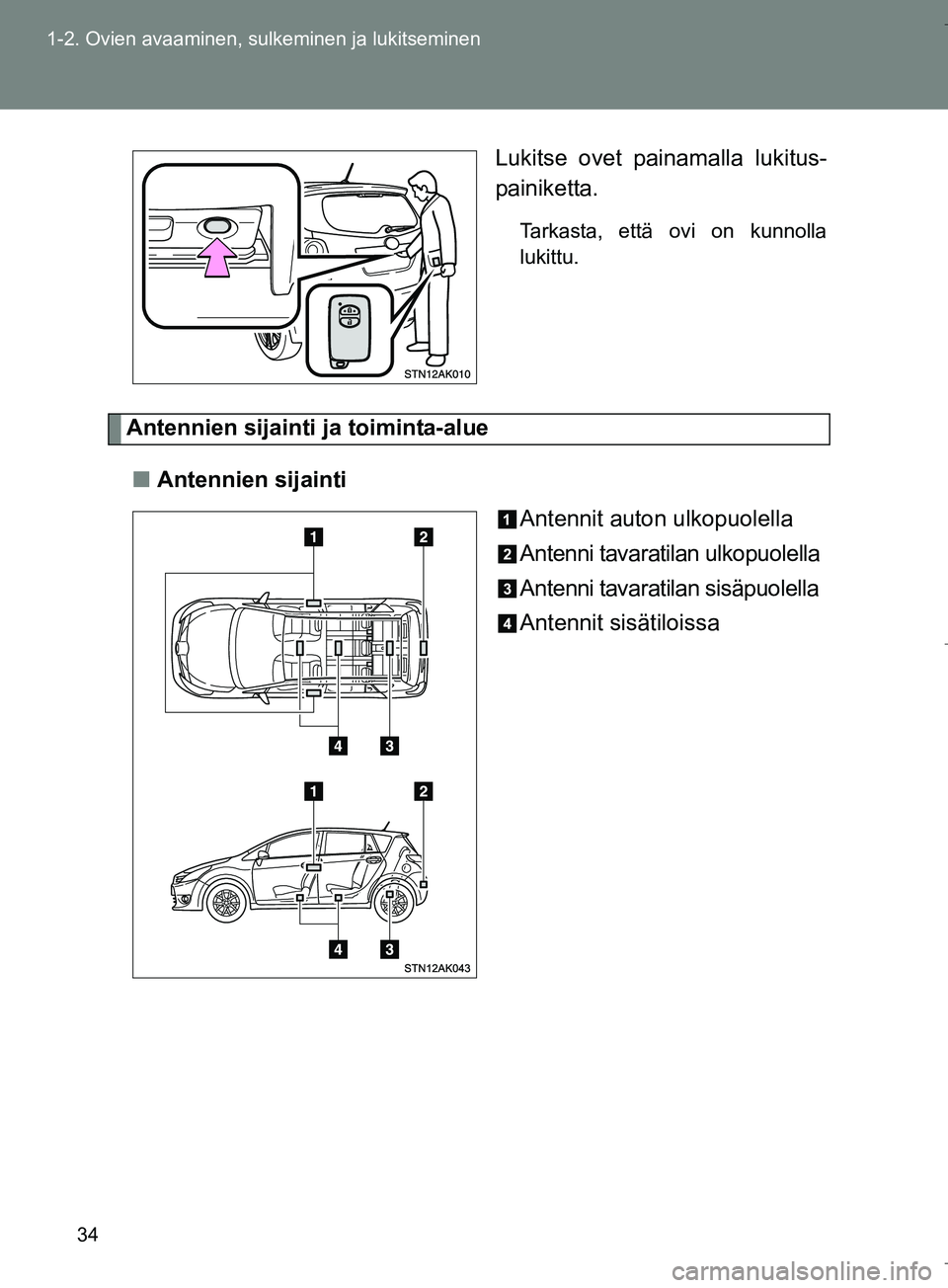 TOYOTA VERSO 2016  Omistajan Käsikirja (in Finnish) 34
1-2. Ovien avaaminen, sulkeminen ja lukitseminen
OM64590FI
Lukitse ovet painamalla lukitus-
painiketta.
Tarkasta, että ovi on kunnolla
lukittu.
Antennien sijainti ja toiminta-alue
n Antennien sija