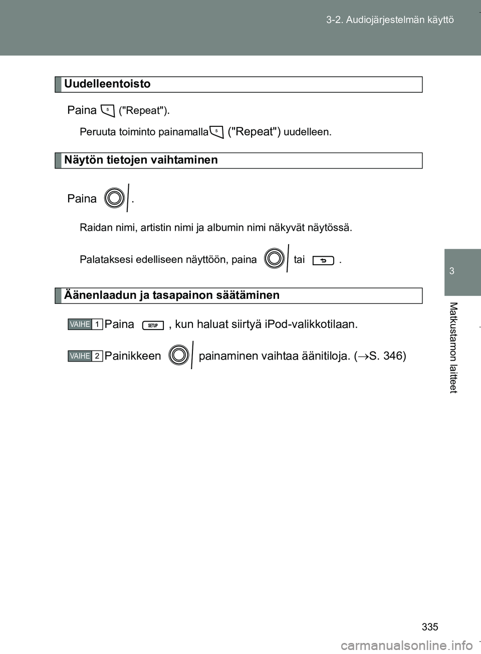 TOYOTA VERSO 2016  Omistajan Käsikirja (in Finnish) 335
3-2. Audiojärjestelmän käyttö
3
Matkustamon laitteet
OM64590FI
Uudelleentoisto
Paina  
("Repeat").
Peruuta toiminto painamalla ("Repeat") uudelleen.
Näytön tietojen vaihtaminen
Paina .
Raida