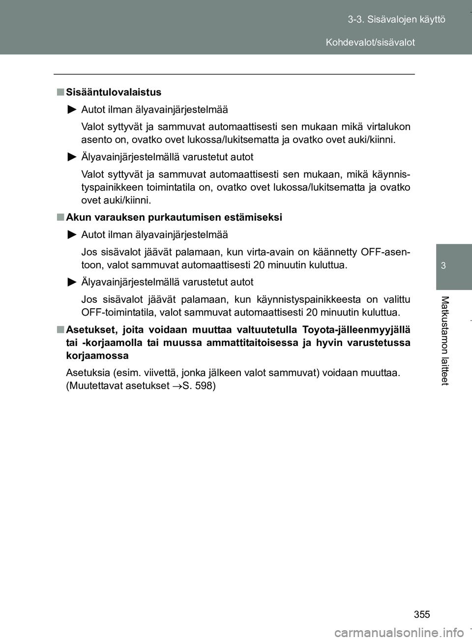 TOYOTA VERSO 2016  Omistajan Käsikirja (in Finnish) 355
3-3. Sisävalojen käyttö
3
Matkustamon laitteet
OM64590FI
n
Sisääntulovalaistus
Autot ilman älyavainjärjestelmää
Valot syttyvät ja sammuvat automaattisesti sen mukaan mikä virtalukon
ase