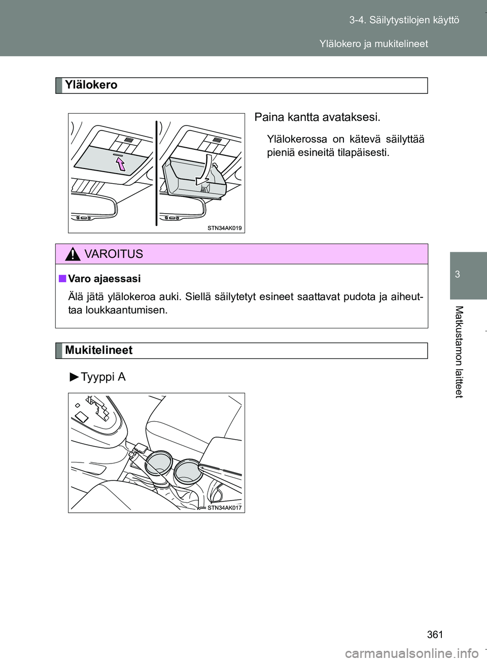 TOYOTA VERSO 2016  Omistajan Käsikirja (in Finnish) 361
3-4. Säilytystilojen käyttö
3
Matkustamon laitteet
OM64590FI
Ylälokero
Paina kantta avataksesi.
Ylälokerossa on kätevä säilyttää
pieniä esineitä tilapäisesti.
MukitelineetTyyppi A
VAR