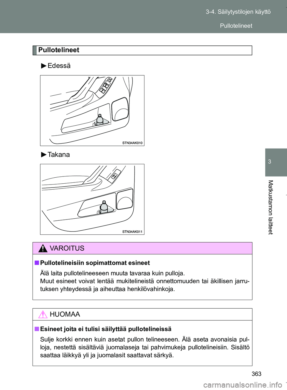 TOYOTA VERSO 2016  Omistajan Käsikirja (in Finnish) 363
3-4. Säilytystilojen käyttö
3
Matkustamon laitteet
OM64590FI
Pullotelineet
Edessä
Takana
VAROITUS
nPullotelineisiin sopimattomat esineet
Älä laita pullotelineeseen muuta tavaraa kuin pulloja