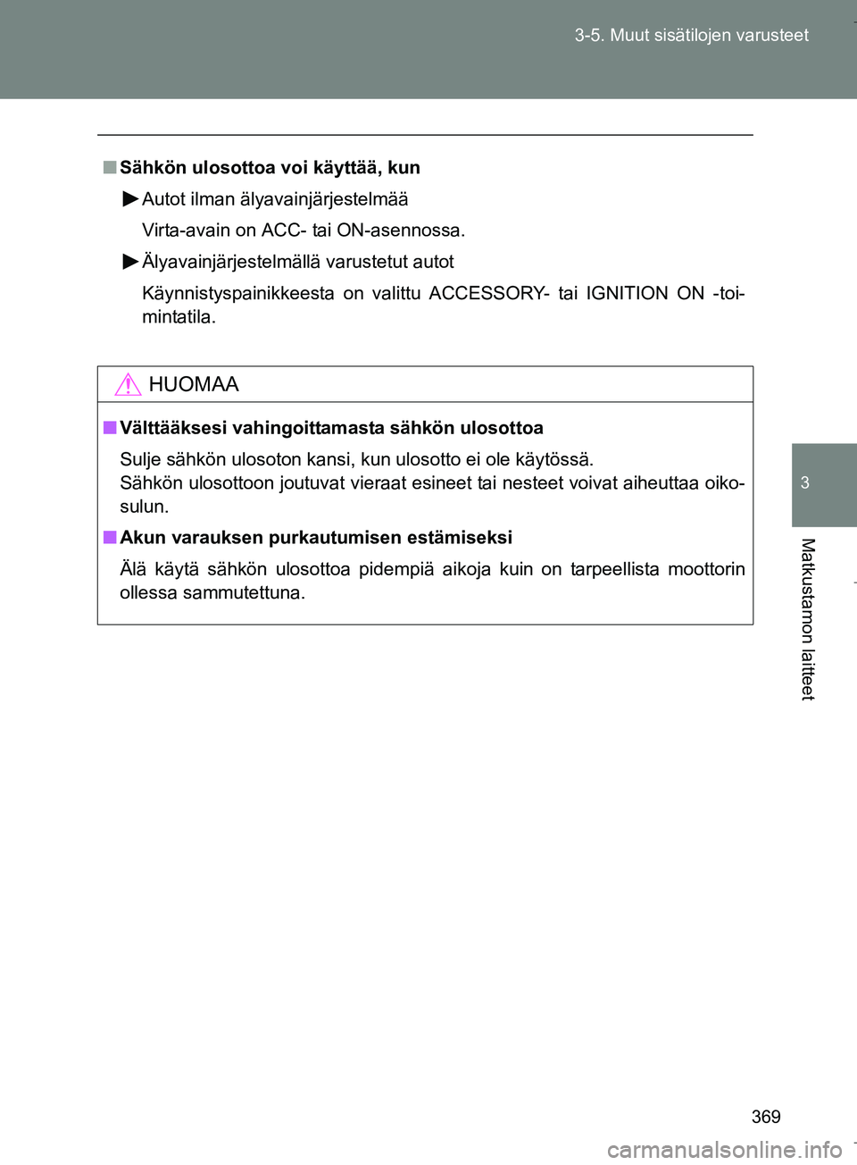 TOYOTA VERSO 2016  Omistajan Käsikirja (in Finnish) 369
3-5. Muut sisätilojen varusteet
3
Matkustamon laitteet
OM64590FI
n
Sähkön ulosottoa voi käyttää, kun
Autot ilman älyavainjärjestelmää
Virta-avain on ACC- tai ON-asennossa.
Älyavainjärj