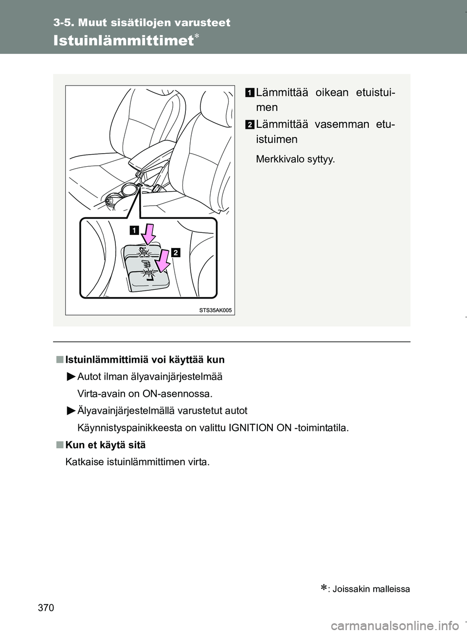 TOYOTA VERSO 2016  Omistajan Käsikirja (in Finnish) 370
3-5. Muut sisätilojen varusteet
OM64590FI
Istuinlämmittimet
: Joissakin malleissa
nIstuinlämmittimiä voi käyttää kun
Autot ilman älyavainjärjestelmää
Virta-avain on ON-asennossa.
