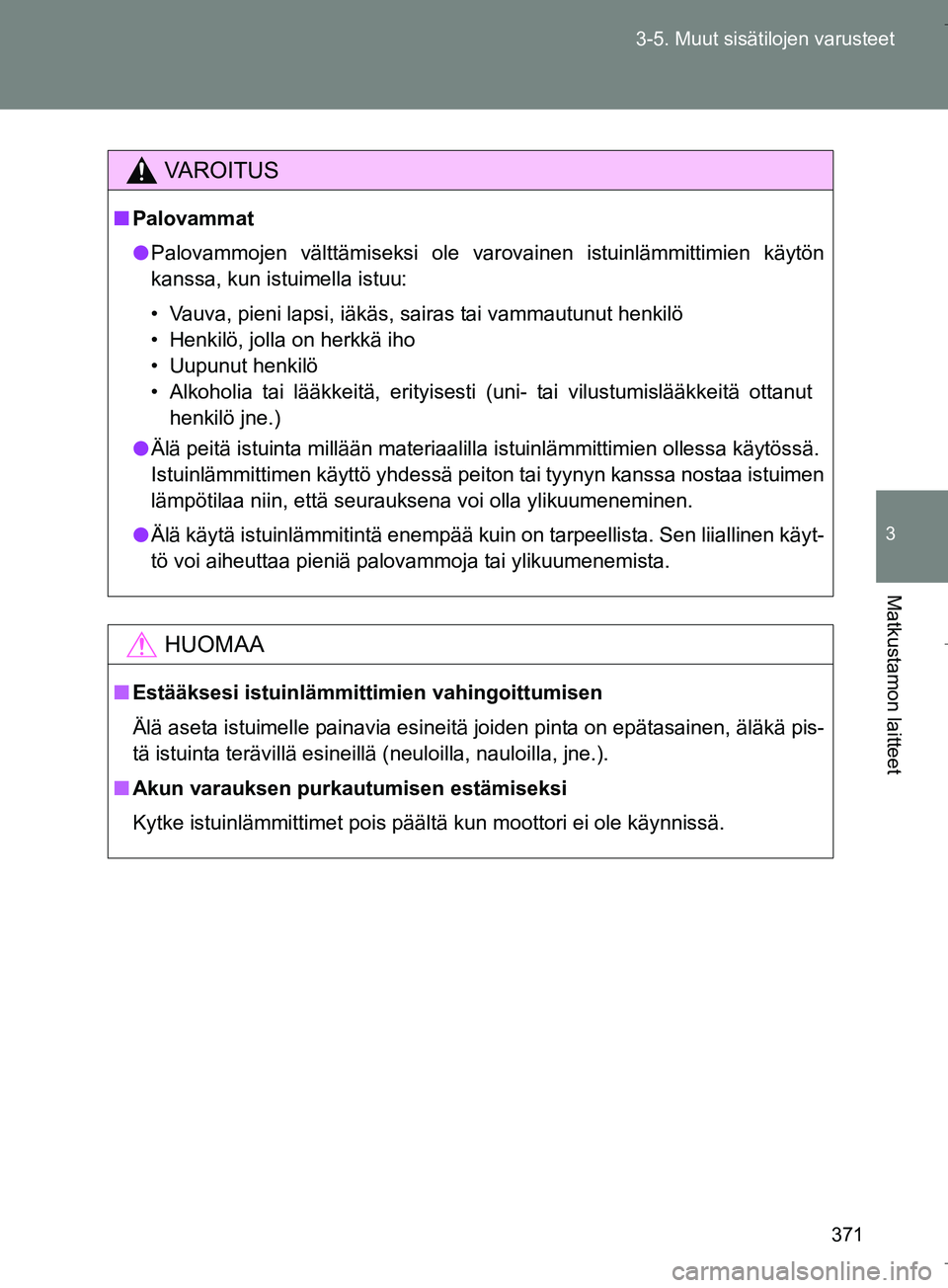 TOYOTA VERSO 2016 Omistajan Käsikirja (in Finnish) 371
3-5. Muut sisätilojen varusteet
3
Matkustamon laitteet
OM64590FI
VAROITUS
n
Palovammat
l Palovammojen välttämiseksi ole varovainen istuinlämmittimien käytön
kanssa, kun istuimella istuu:
• TOYOTA VERSO 2016 Omistajan Käsikirja (in Finnish) 371
3-5. Muut sisätilojen varusteet
3
Matkustamon laitteet
OM64590FI
VAROITUS
n
Palovammat
l Palovammojen välttämiseksi ole varovainen istuinlämmittimien käytön
kanssa, kun istuimella istuu:
•