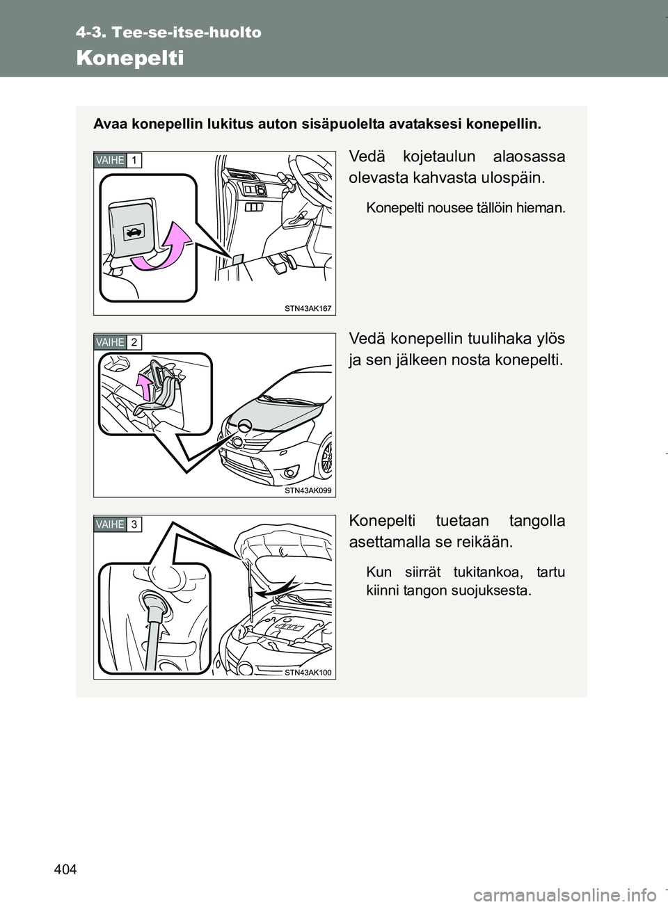 TOYOTA VERSO 2016  Omistajan Käsikirja (in Finnish) 404
4-3. Tee-se-itse-huolto
OM64590FI
Konepelti
Avaa konepellin lukitus auton sisäpuolelta avataksesi konepellin.
Vedä kojetaulun alaosassa
olevasta kahvasta ulospäin.
Konepelti nousee tällöin hi
