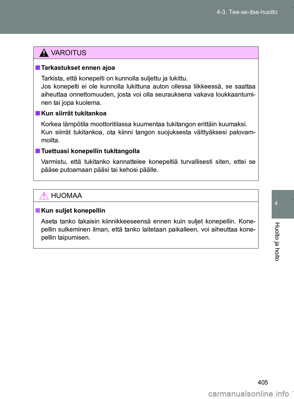 TOYOTA VERSO 2016  Omistajan Käsikirja (in Finnish) 405
4-3. Tee-se-itse-huolto
4
Huolto ja hoito
OM64590FI
VAROITUS
n
Tarkastukset ennen ajoa
Tarkista, että konepelti on kunnolla suljettu ja lukittu.
Jos konepelti ei ole kunnolla lukittuna auton olle