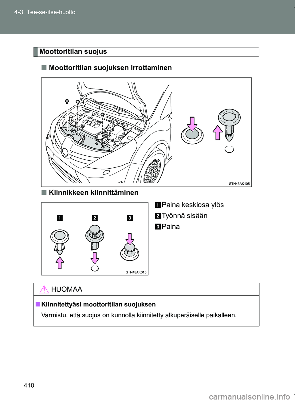 TOYOTA VERSO 2016  Omistajan Käsikirja (in Finnish) 410
4-3. Tee-se-itse-huolto
OM64590FI
Moottoritilan suojus
n Moottoritilan suojuksen irrottaminen
n Kiinnikkeen kiinnittäminen
Paina keskiosa ylös
Työnnä sisään
Paina
HUOMAA
nKiinnitettyäsi moo
