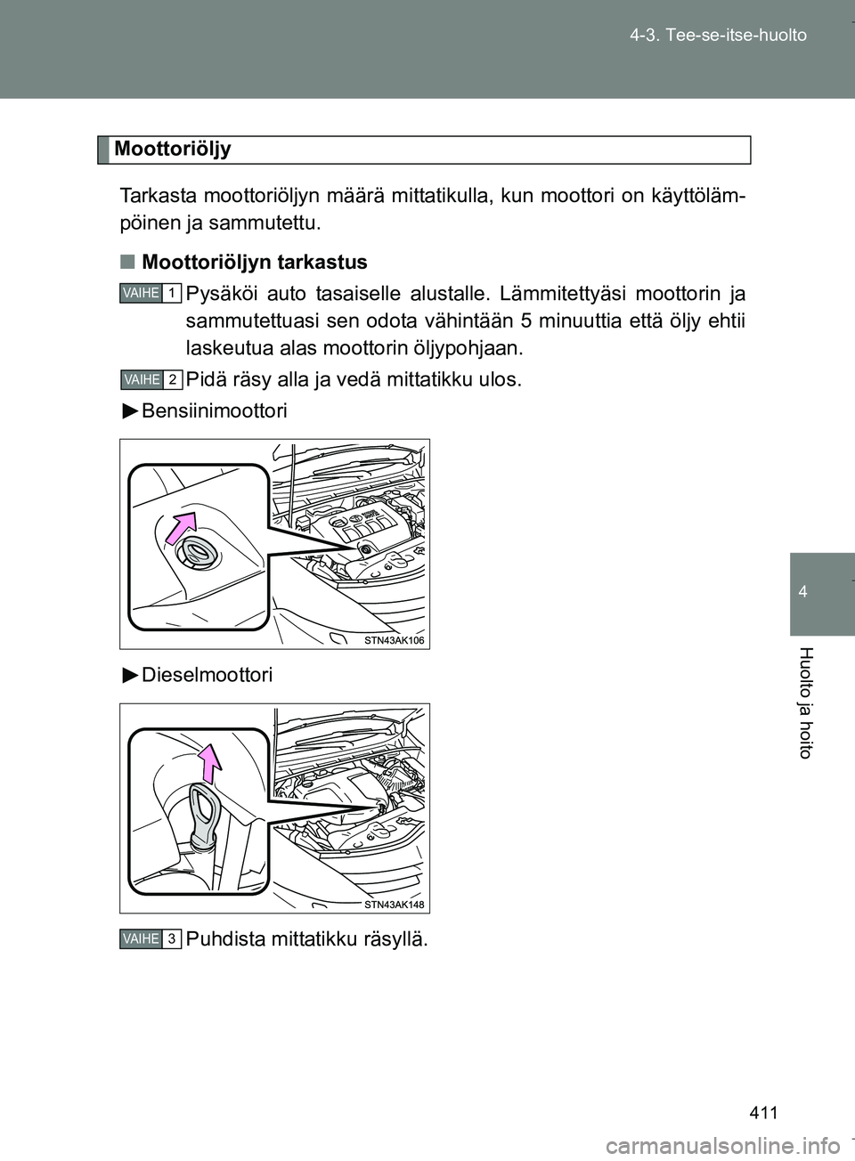TOYOTA VERSO 2016  Omistajan Käsikirja (in Finnish) 411
4-3. Tee-se-itse-huolto
4
Huolto ja hoito
OM64590FI
Moottoriöljy
Tarkasta moottoriöljyn määrä mittat ikulla, kun moottori on käyttöläm-
pöinen ja sammutettu.
n Moottoriöljyn tarkastus
Py