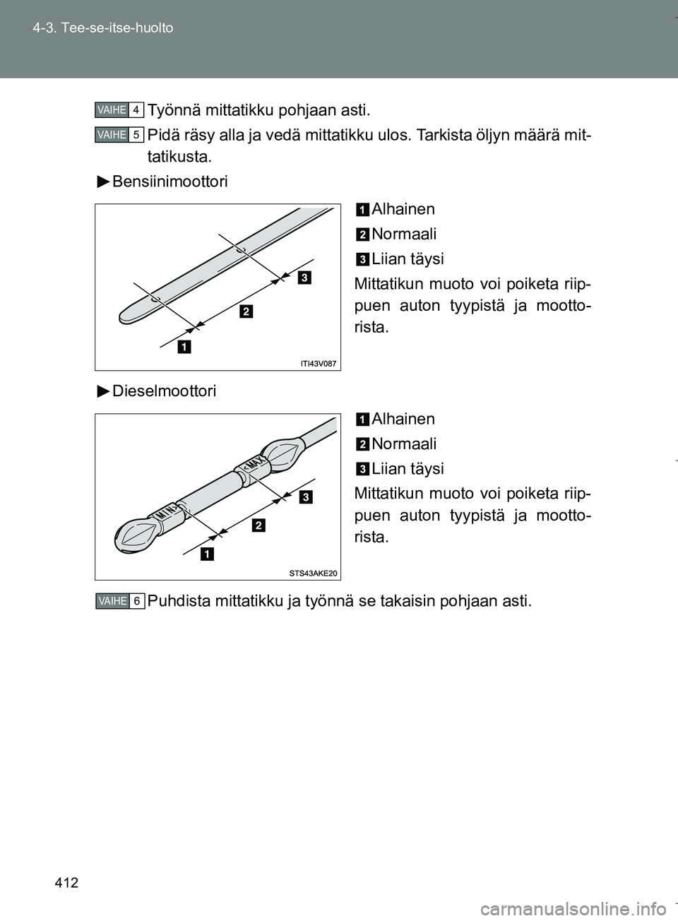TOYOTA VERSO 2016  Omistajan Käsikirja (in Finnish) 412
4-3. Tee-se-itse-huolto
OM64590FI
Työnnä mittatikku pohjaan asti.
Pidä räsy alla ja vedä mittatikku ulos. Tarkista öljyn määrä mit-
tatikusta.
Bensiinimoottori
Alhainen
Normaali
Liian tä