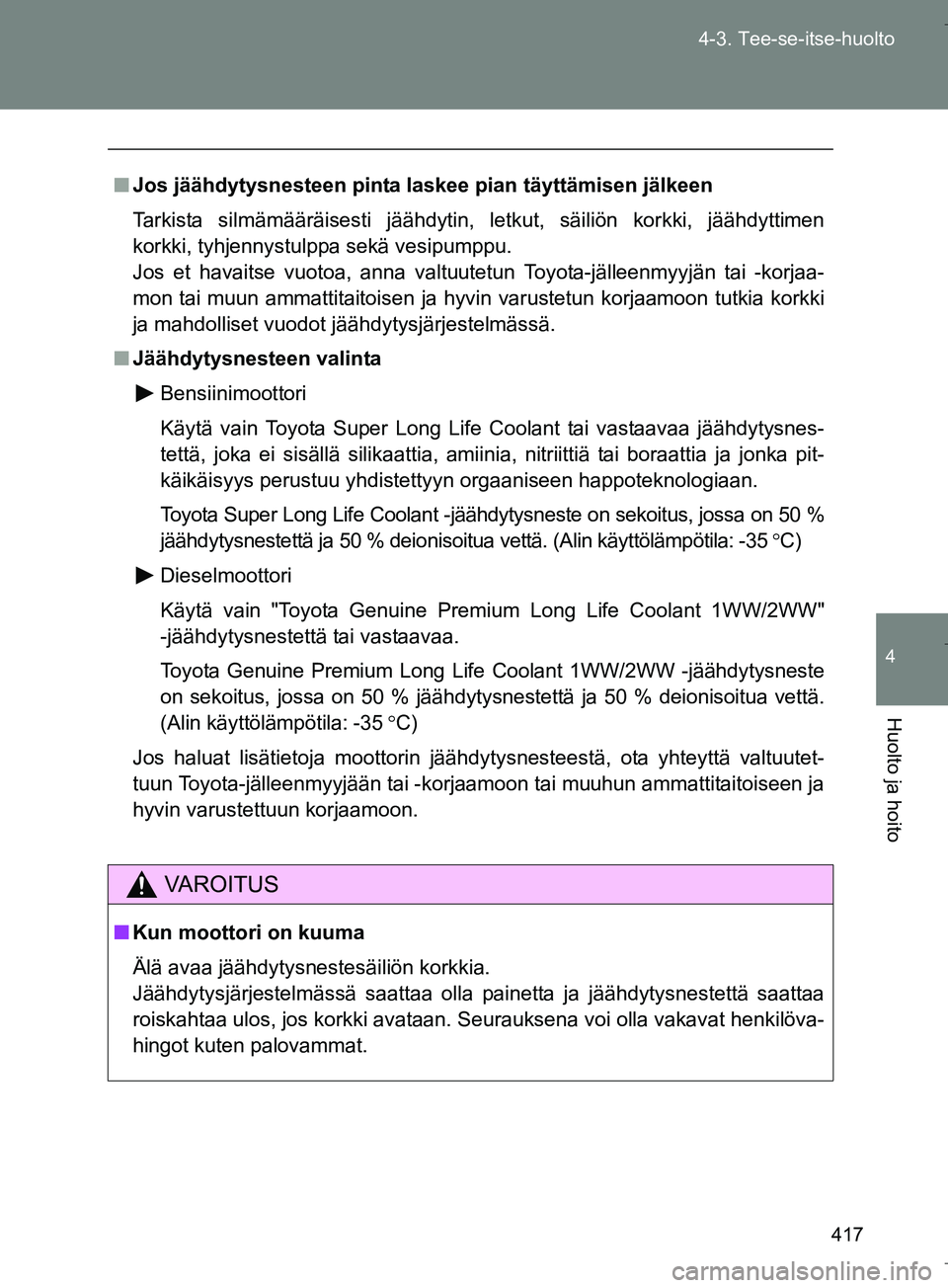 TOYOTA VERSO 2016  Omistajan Käsikirja (in Finnish) 417
4-3. Tee-se-itse-huolto
4
Huolto ja hoito
OM64590FI
n
Jos jäähdytysnesteen pinta laskee pian täyttämisen jälkeen
Tarkista silmämääräisesti jäähdytin, letkut, säiliön korkki, jäähdyt
